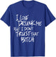 Funny I Love Drunk Me But I Don't Trust That Bit.ch T-Shirt - T-Shirt | Royal