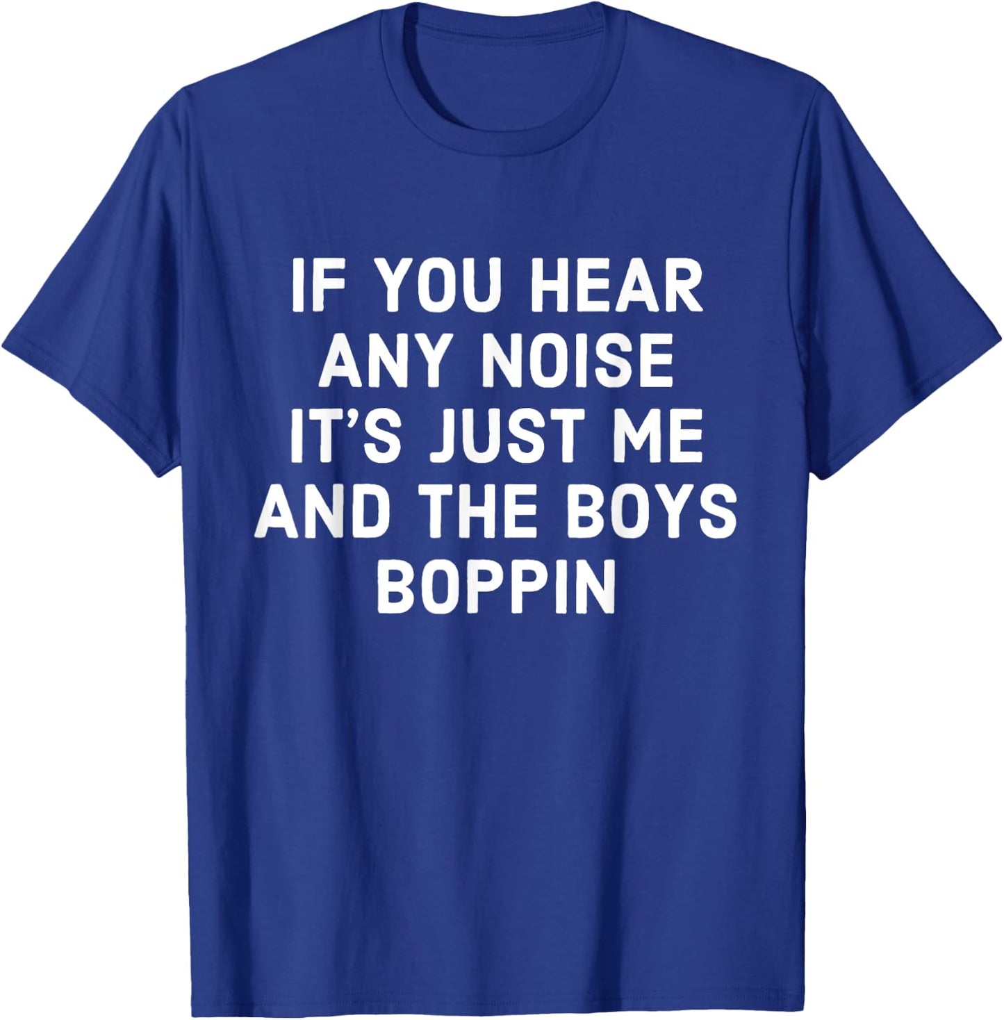 If You Hear Any Noise Its Just Me And The Boys Boppin T-Shirt - T-Shirt | Royal