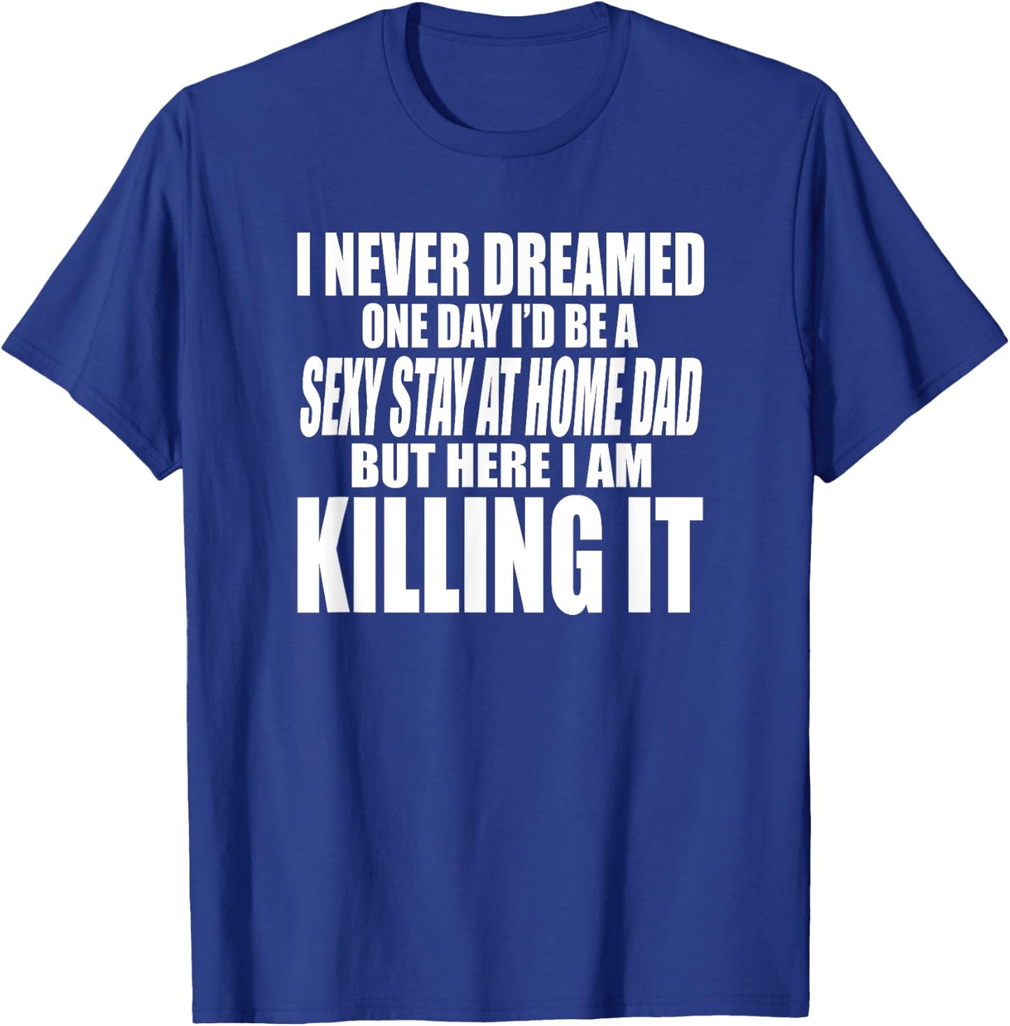 Never Dreamed I'd Be a Sexy Stay at Home Dad but Killing it T-Shirt - T-Shirt | Royal