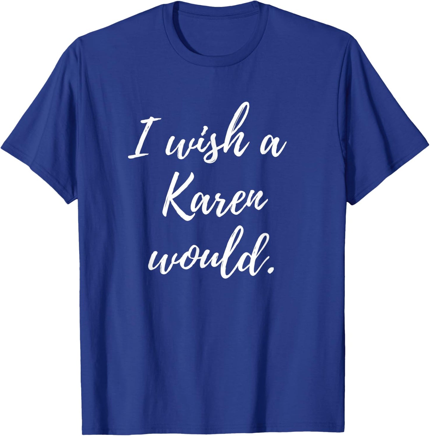 Sarcastic I Wish a Karen Would funny Novelty T-Shirt - T-Shirt | Royal