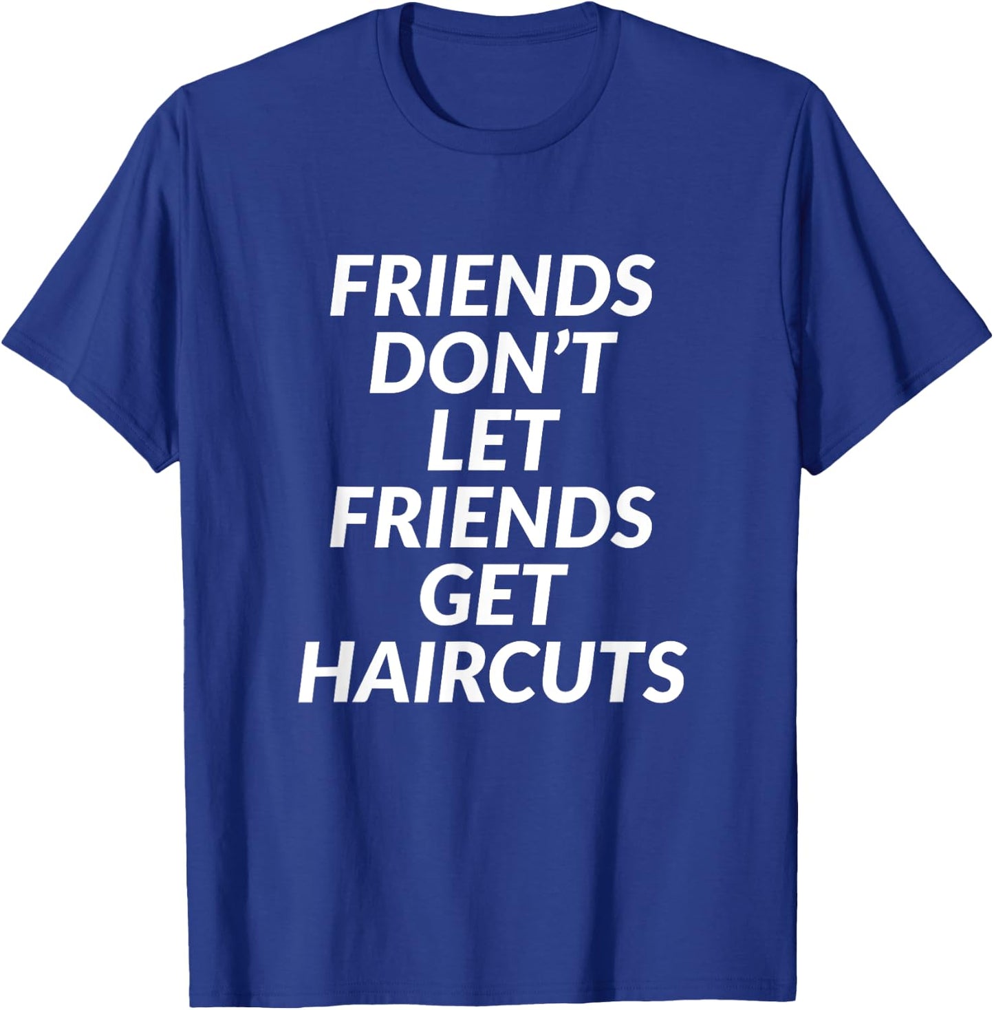 Friends Don't Let Friends Get Haircuts T-Shirt - T-Shirt | Royal