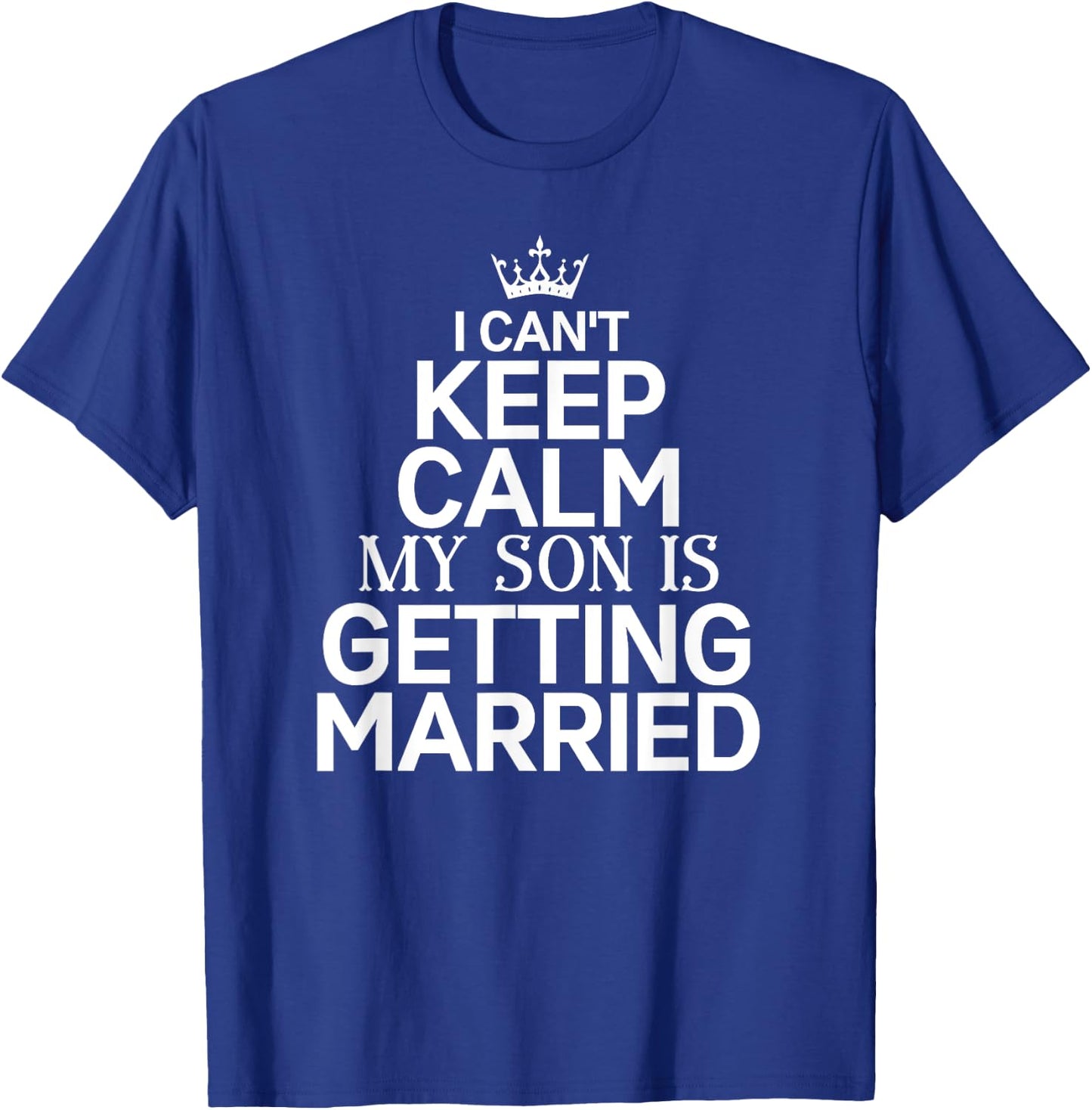 Inspiring Saying I Can't Keep Calm My Son Is Getting Married T-Shirt - T-Shirt | Royal