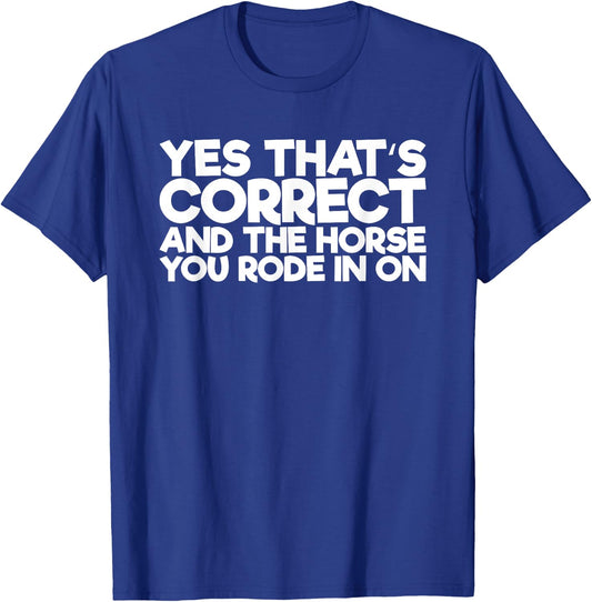 Yes That's Correct And The Horse You Rode In On T-Shirt - T-Shirt | Royal