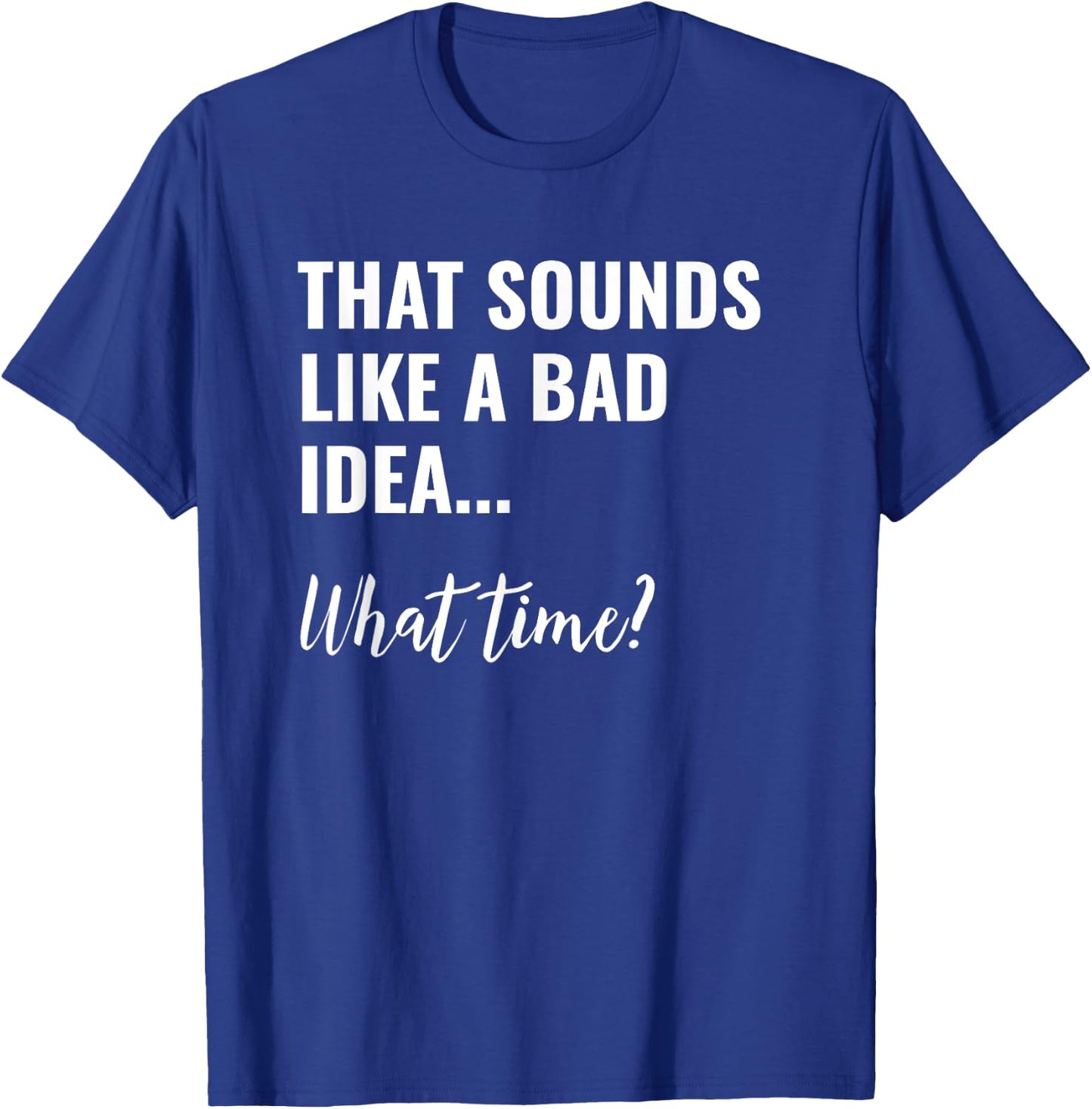That Sounds Like a Bad Idea What Time Shirt,Lets Do It Funny T-Shirt - T-Shirt | Royal