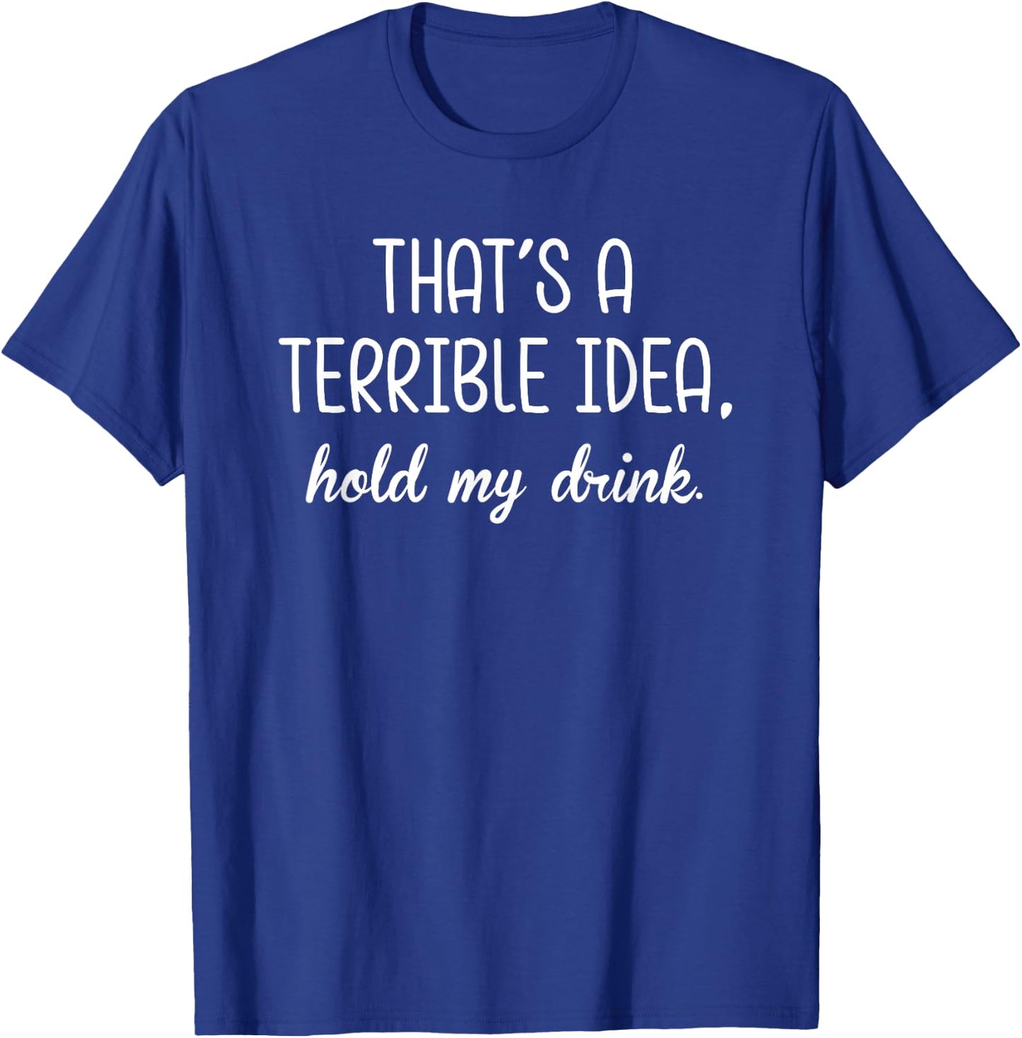 That's A Terrible Horrible Idea Hold My Drink Funny Drinking T-Shirt - T-Shirt | Royal
