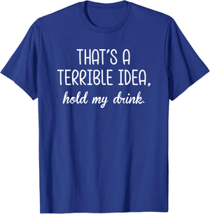 That's A Terrible Horrible Idea Hold My Drink Funny Drinking T-Shirt - T-Shirt | Royal