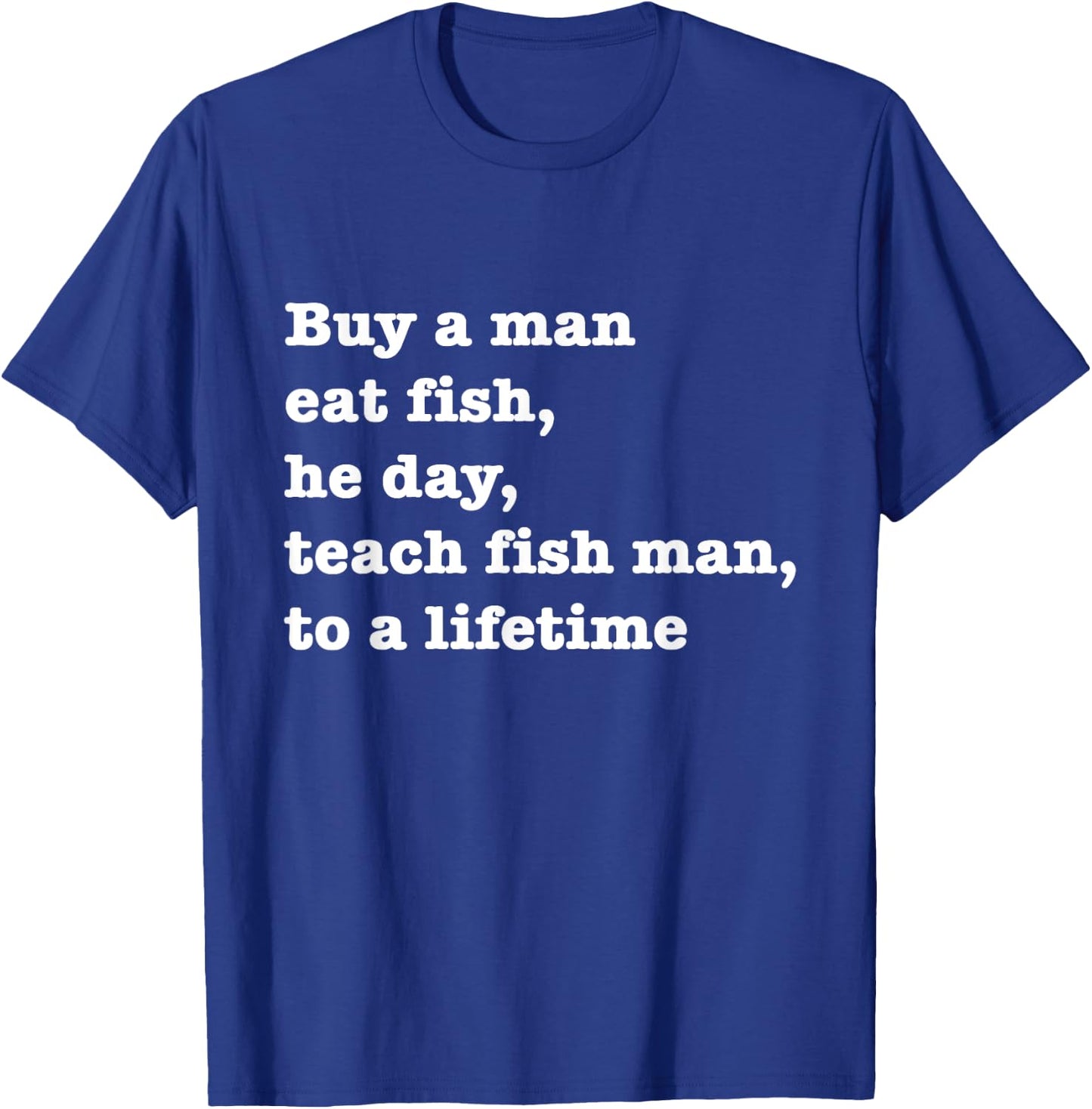 Buy A Man Eat Fish The Day Teach Man To A Life Time Proverb T-Shirt - T-Shirt | Royal