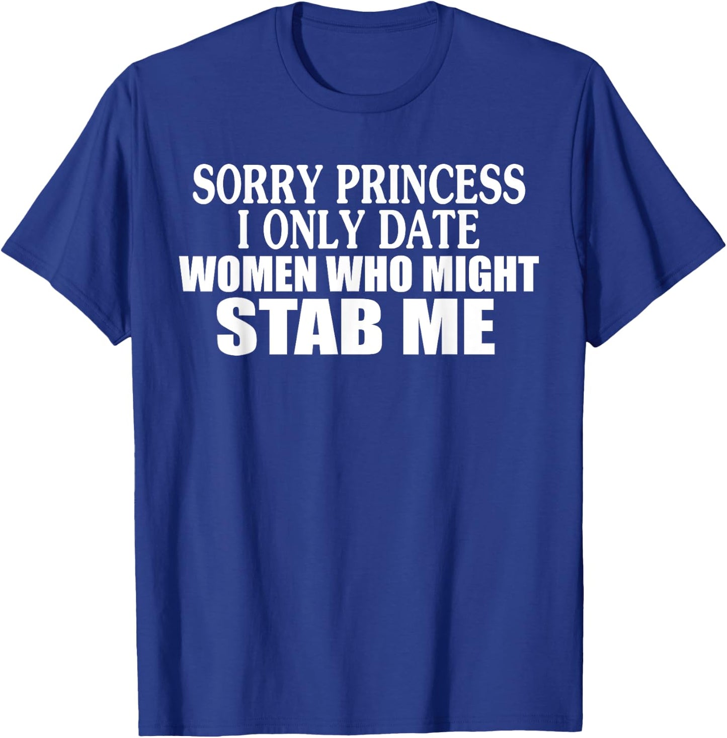 Sorry Princess I Only Date Women Who Might Stab Me T-Shirt - T-Shirt | Royal