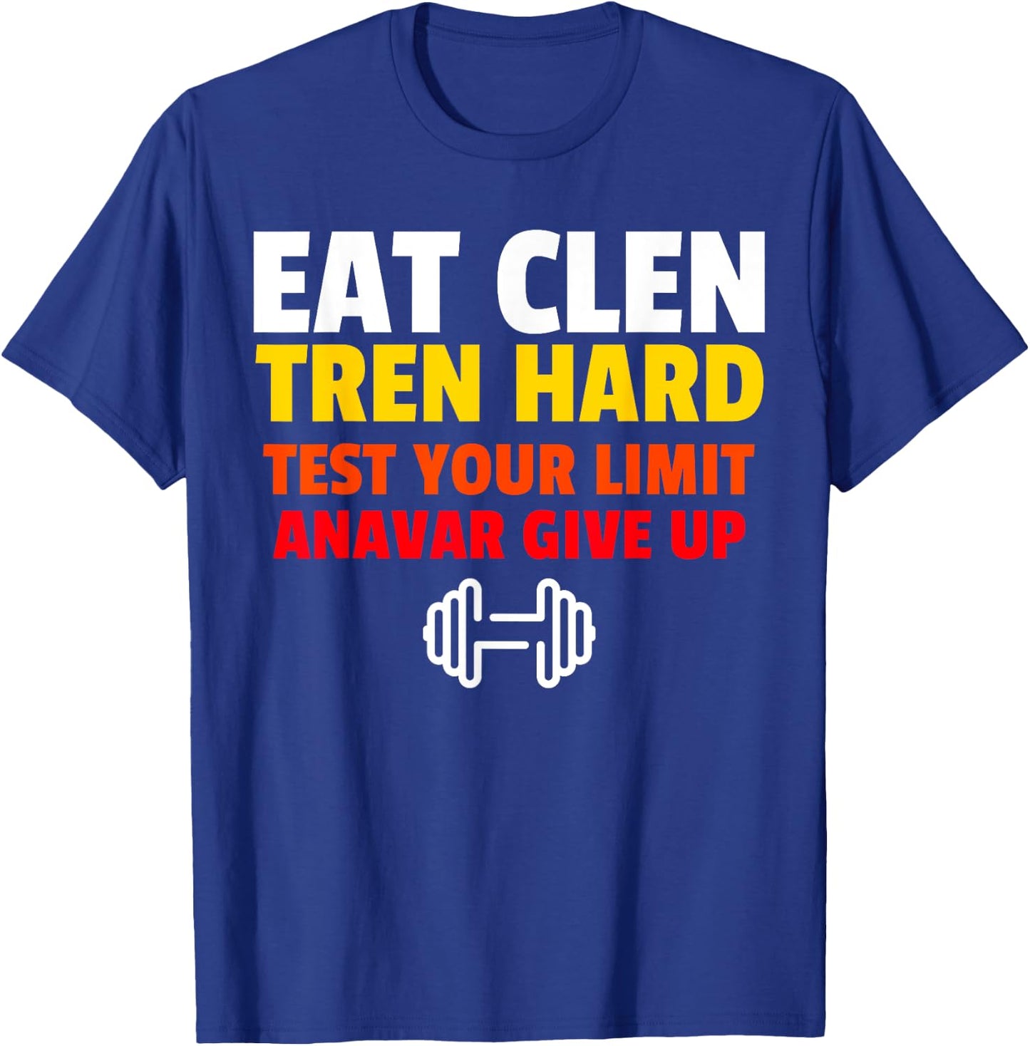 Eat Clen, Tren Hard, Test Your Limit, Anavar Give Up T-Shirt - T-Shirt | Royal