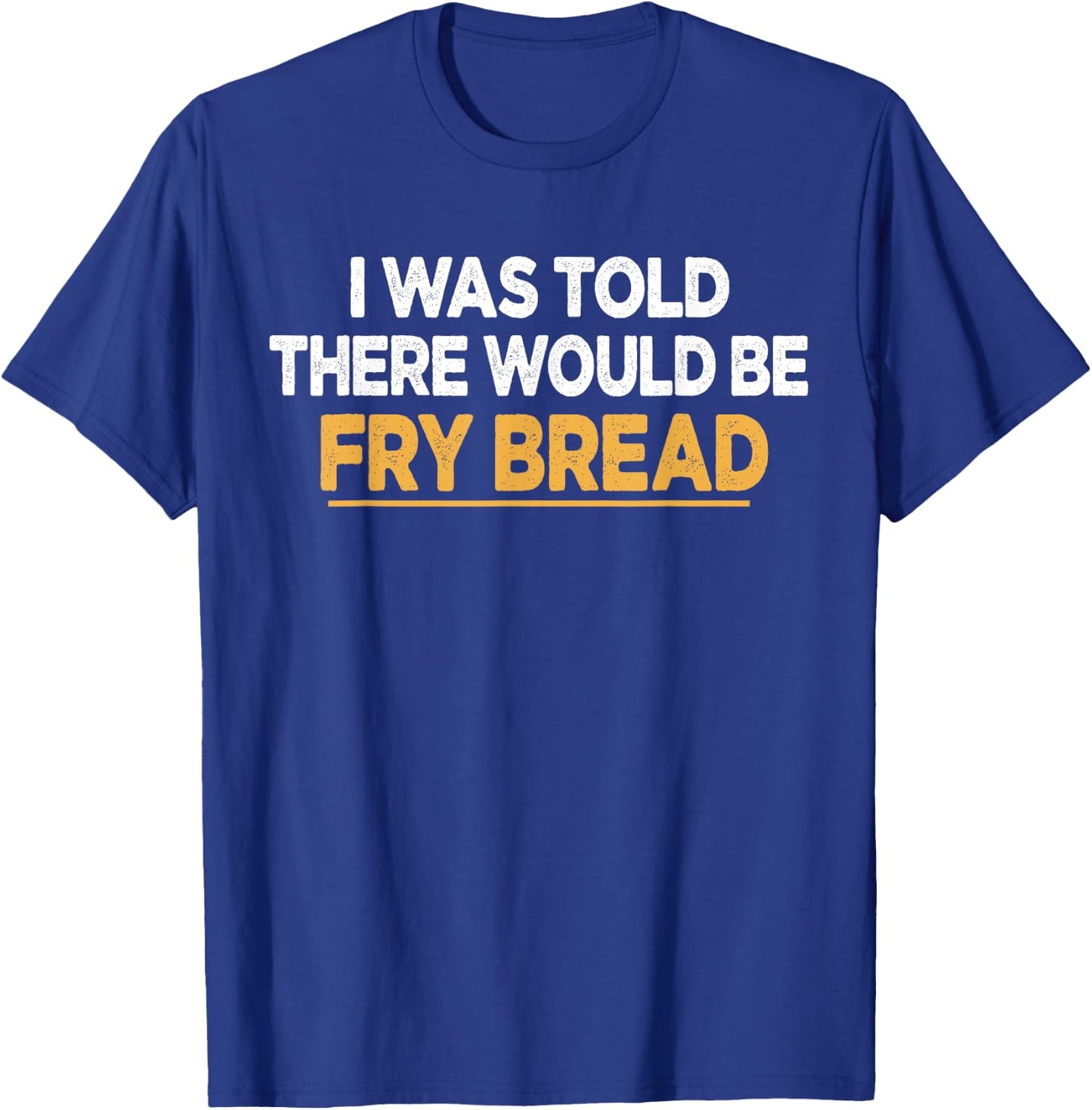 I Was Told There Would Be Fry bread Native American Funny T-Shirt - T-Shirt | Royal