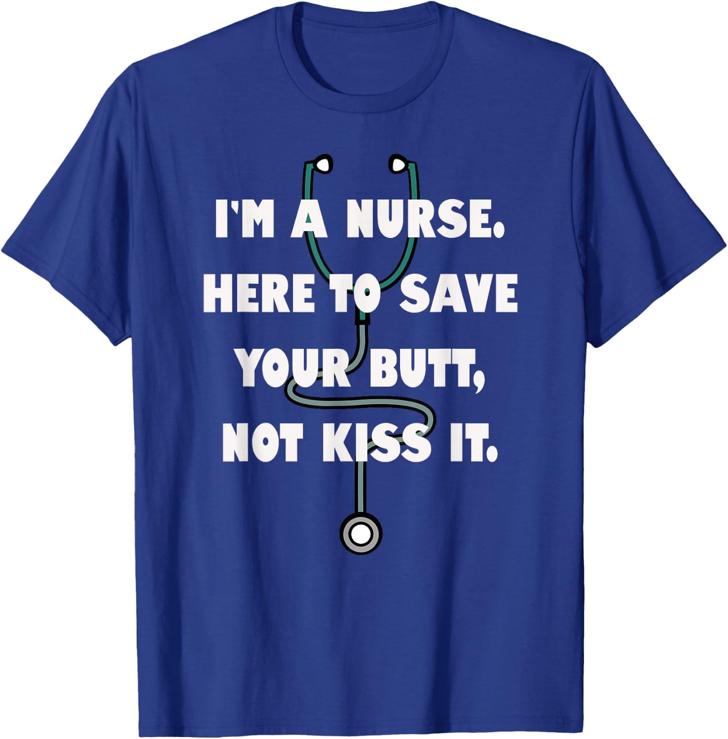 I'm a Nurse Here to Save Your Butt, Not Kiss It. Stethoscope T-Shirt - T-Shirt | Royal