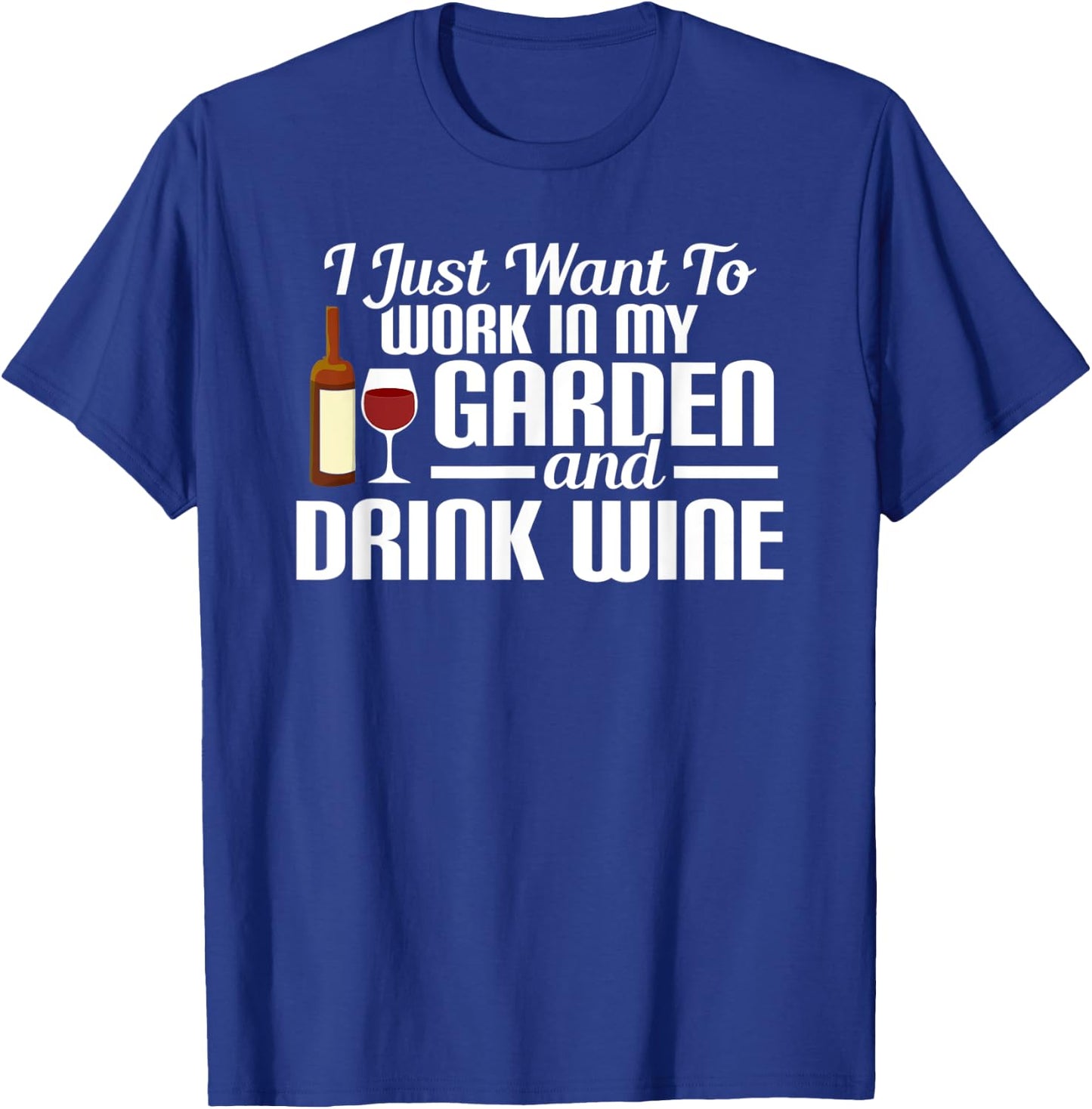 I Just Want To Work In My Garden And Drink Wine T-Shirt - T-Shirt | Royal
