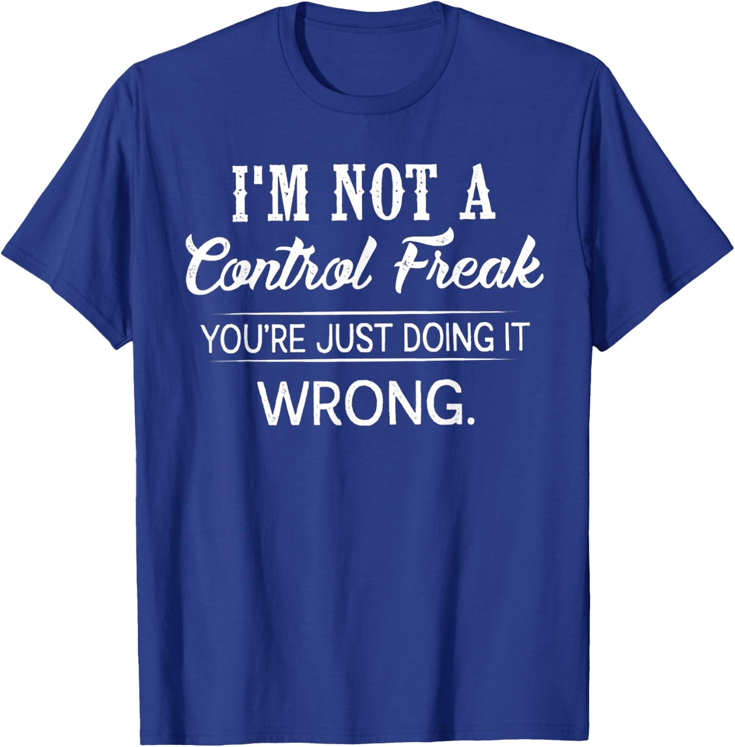 I'm Not A Control Freak You're Just Doing It Wrong T-Shirt - T-Shirt | Royal