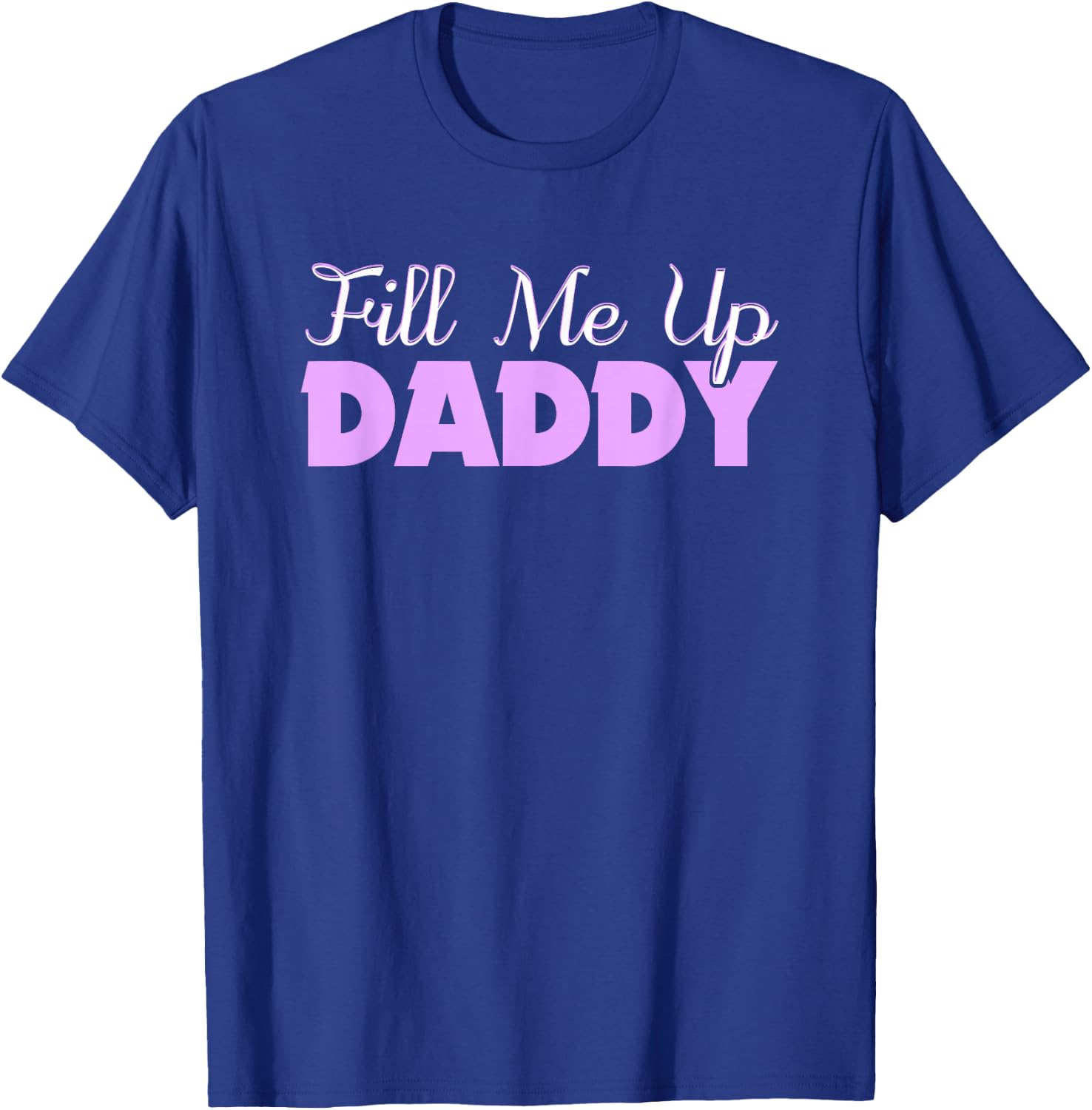 Fill Me Up Daddy Sexy DDLG BDSM Kinky Submissive Dominant T-Shirt - T-Shirt | Royal