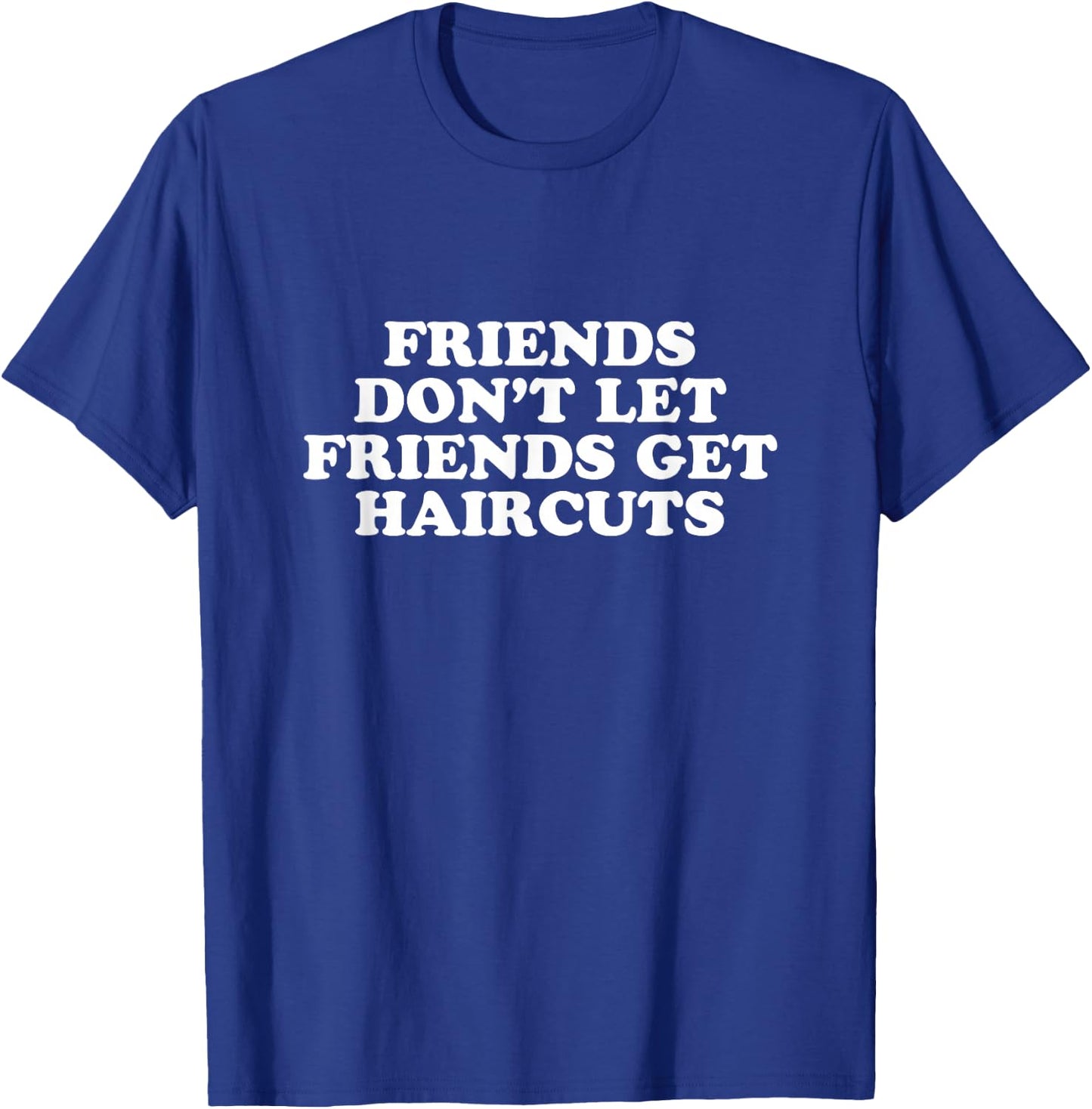 Friends Don't Let Friends Get Haircuts T-Shirt - T-Shirt | Royal