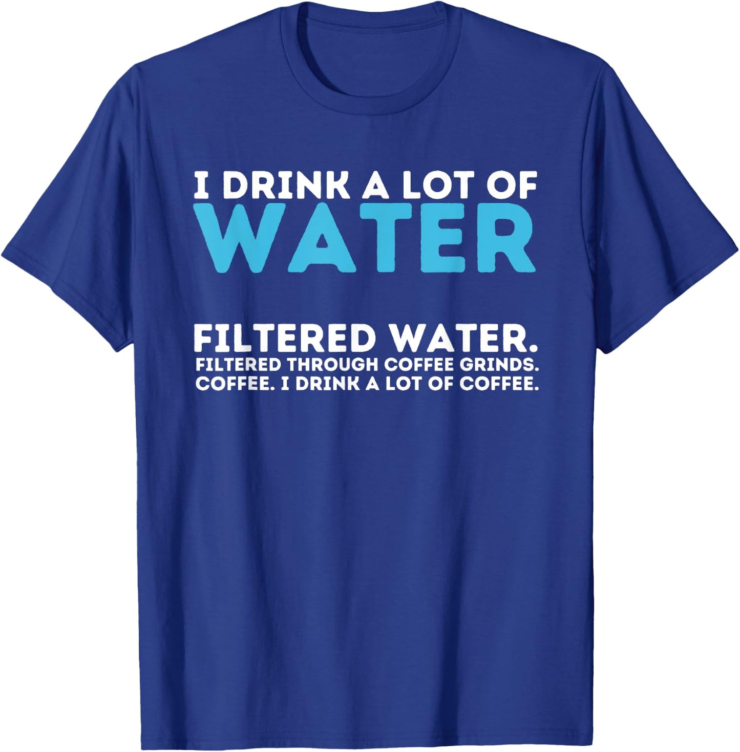 I Drink A Lot Of Water - Funny Coffee Lover Caffeine Joke T-Shirt - T-Shirt | Royal