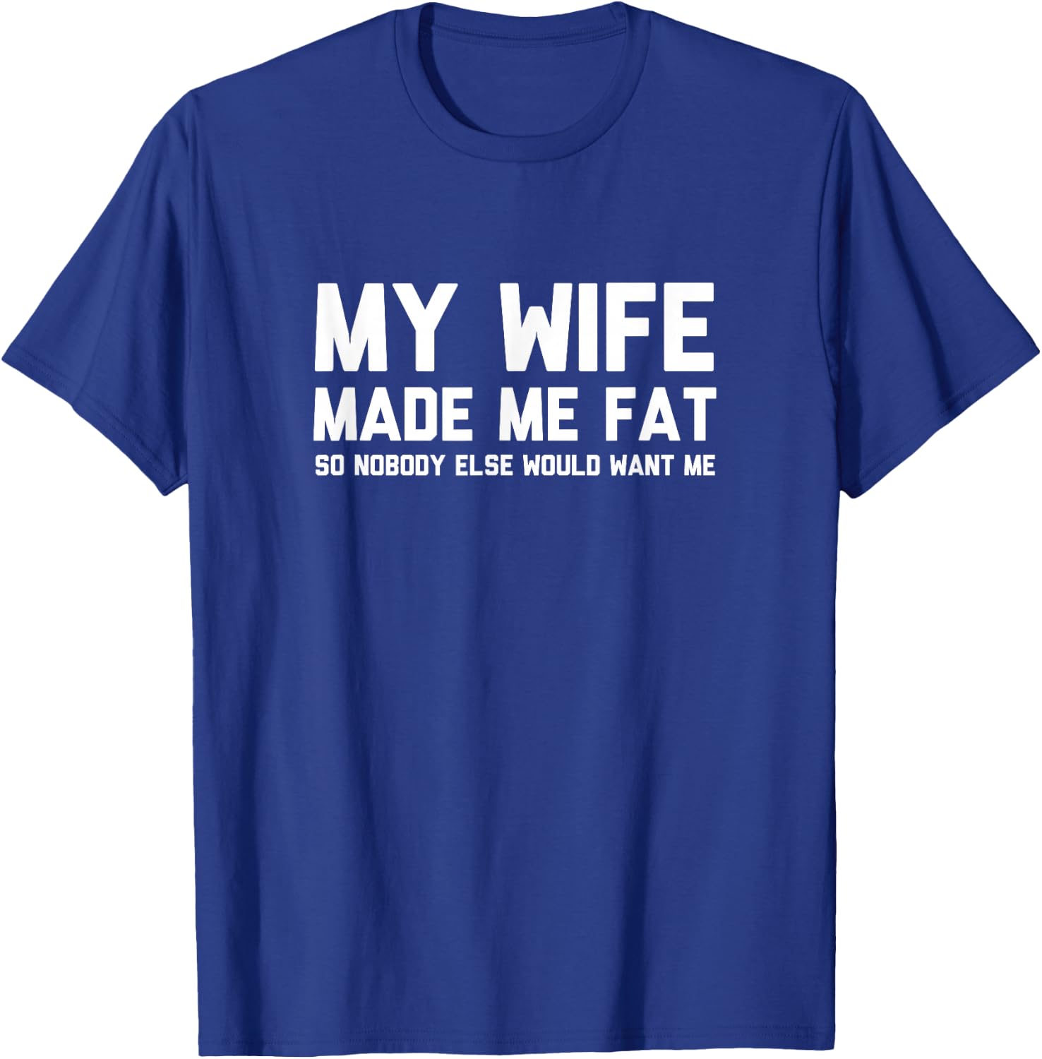 My Wife Made Me Fat So Nobody Else Would Want Me T-Shirt - T-Shirt | Royal