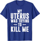 Funny Cute Hysterectomy My Uterus Was Trying to Kill Me T-Shirt - T-Shirt | Royal