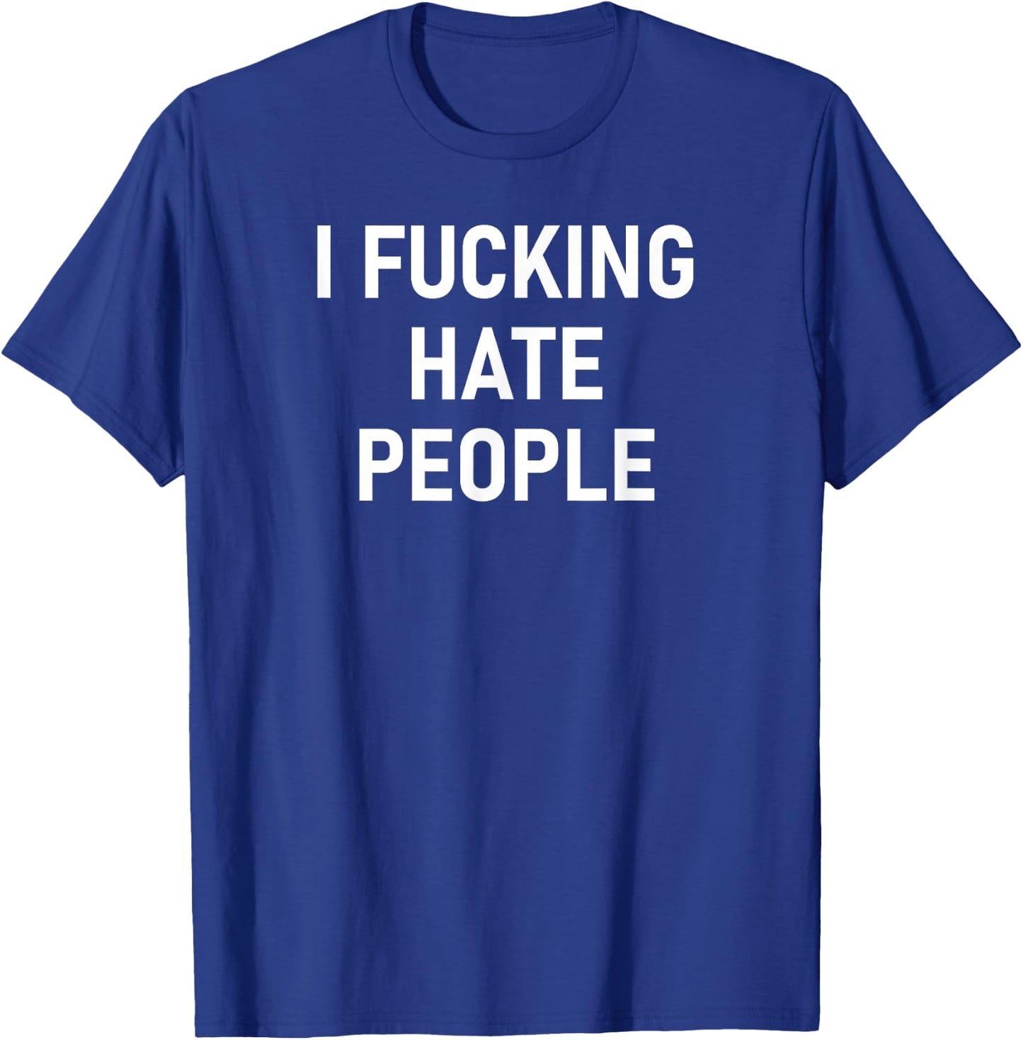 I Fucking Hate People, Funny, Joke, Sarcastic, Family T-Shirt - T-Shirt | Royal