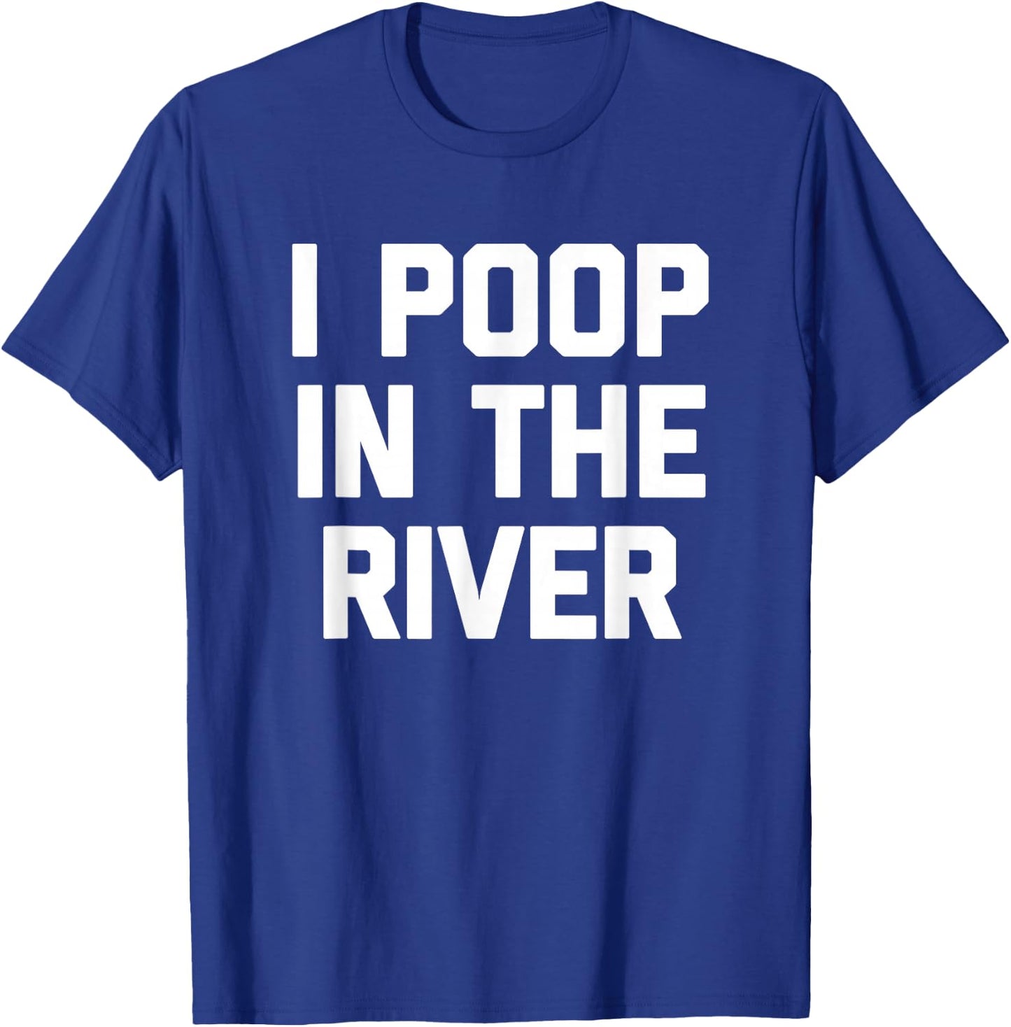 I Poop In The River funny saying sarcastic novelty T-Shirt - T-Shirt | Royal
