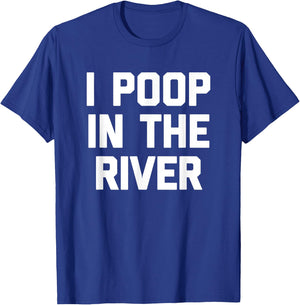 I Poop In The River funny saying sarcastic novelty T-Shirt - T-Shirt | Royal