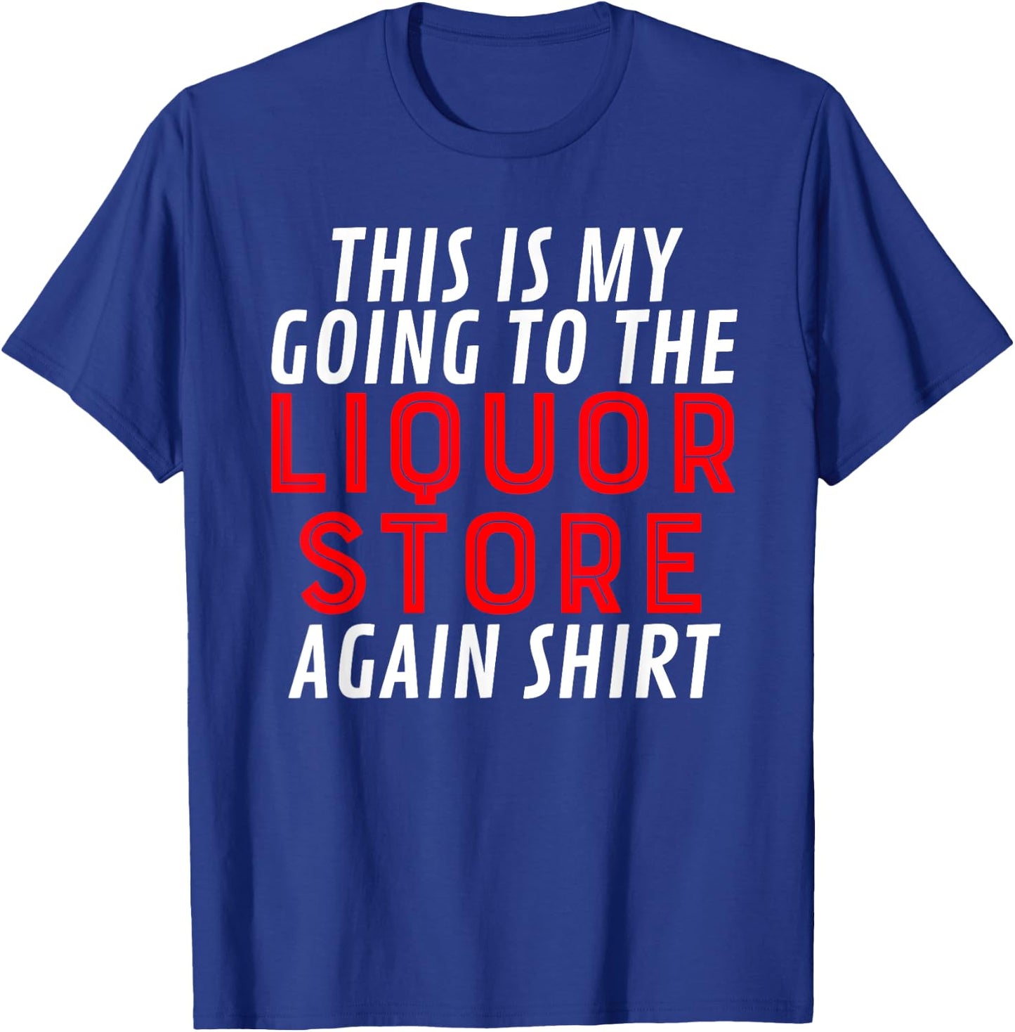 This Is My Going To The Liquor Store Again Drinking Quote T-Shirt - T-Shirt | Royal
