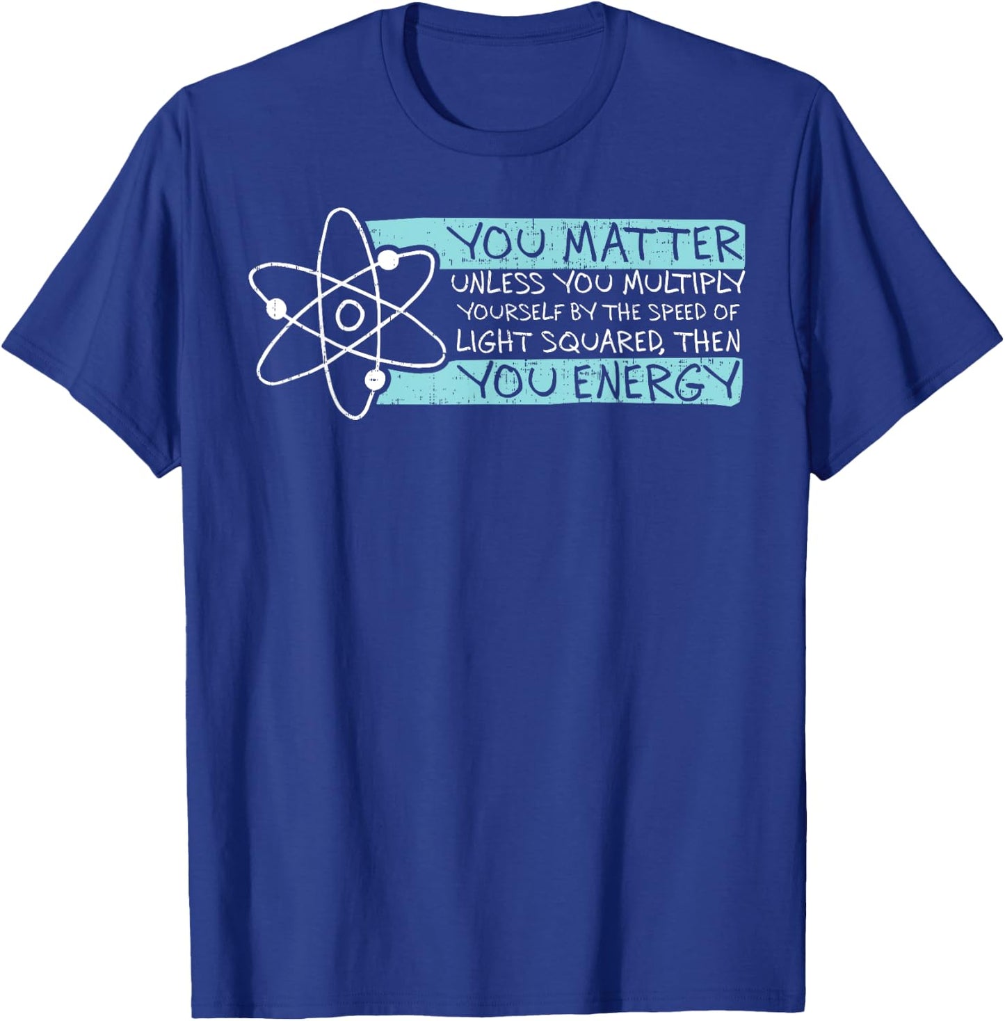 Science Quote gift, You Matter, You Energy T-Shirt - T-Shirt | Royal