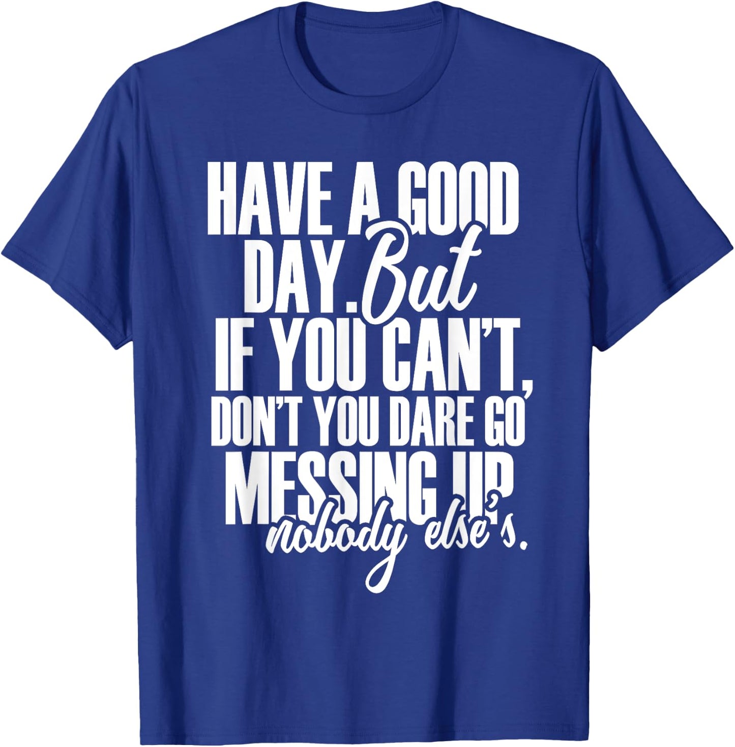 Have a Good Day But If You Cant T-Shirt - T-Shirt | Royal