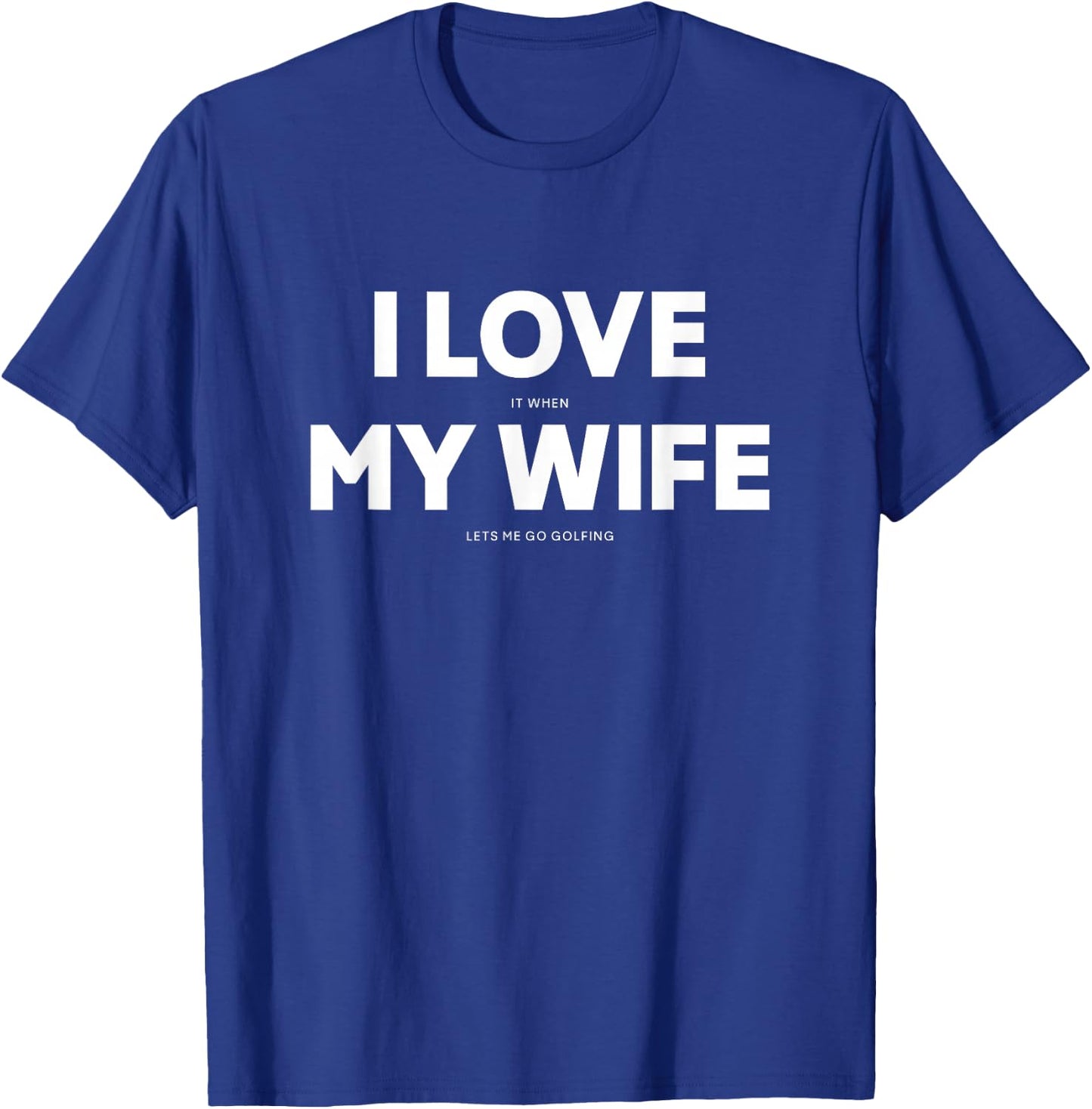 I Love It When My Wife Lets Me Go Golfing T-Shirt - T-Shirt | Royal
