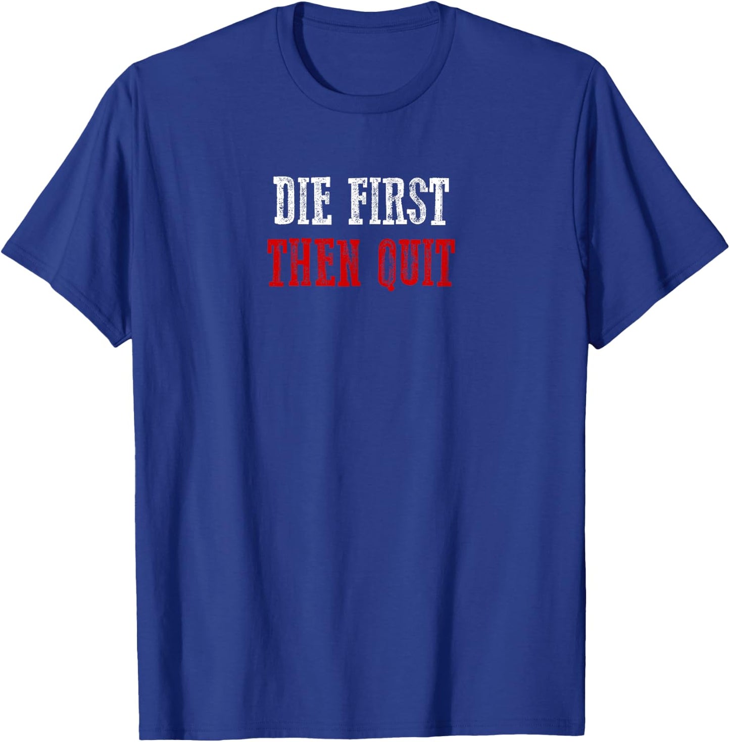 DIE FIRST THEN QUIT Relentless Motivational Bold Determined T-Shirt - T-Shirt | Royal