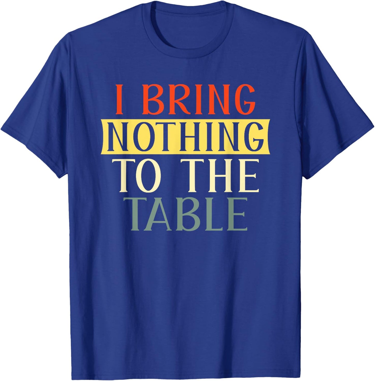 I Bring Nothing to the Table I'm useless Funny Lazy T-Shirt - T-Shirt | Royal