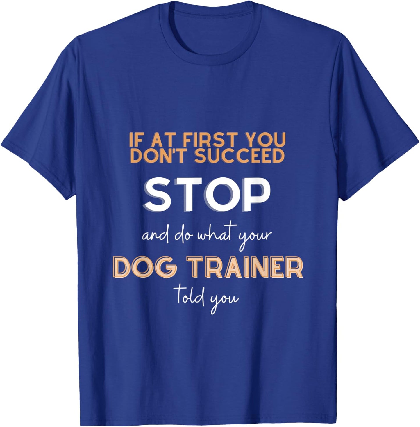 Stop and do what your DOG TRAINER told you funny sarcastic T-Shirt - T-Shirt | Royal
