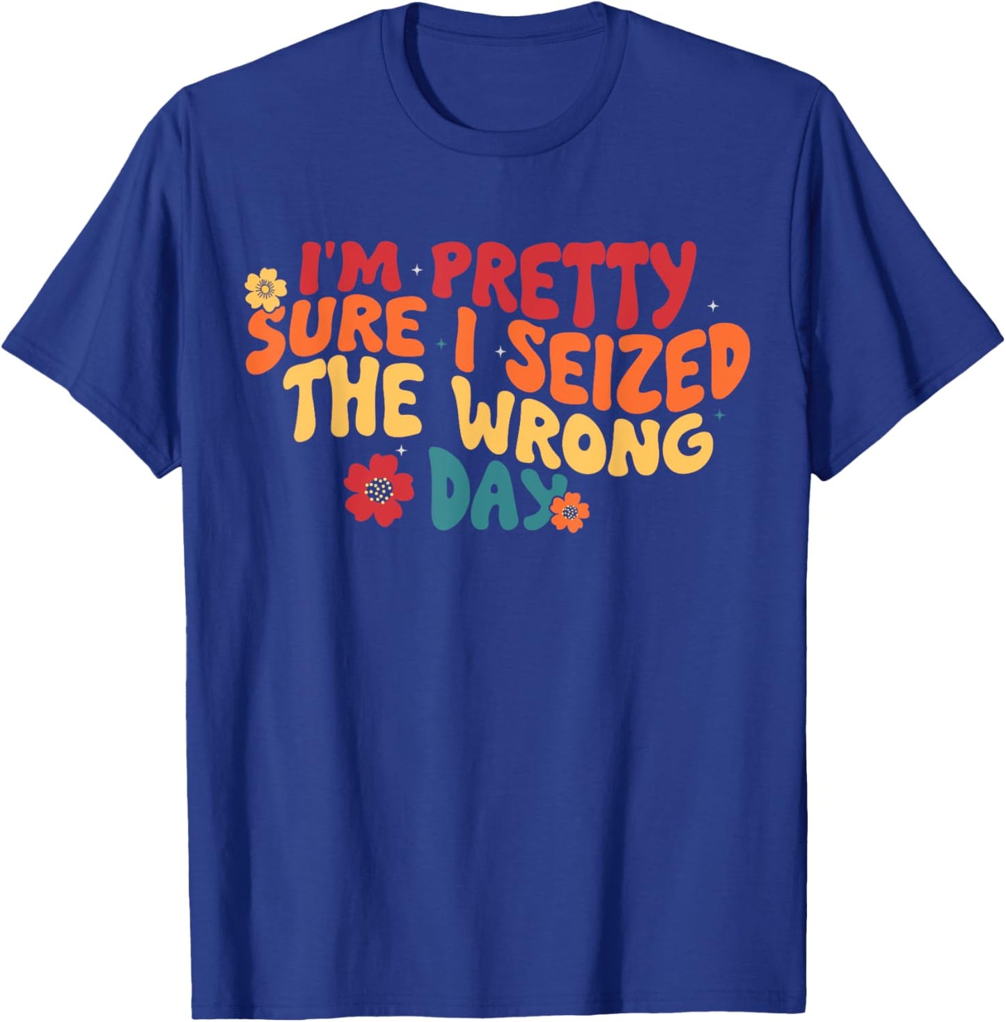 I'm Pretty Sure I Seized The Wrong Day Funny saying Groovy T-Shirt - T-Shirt | Royal