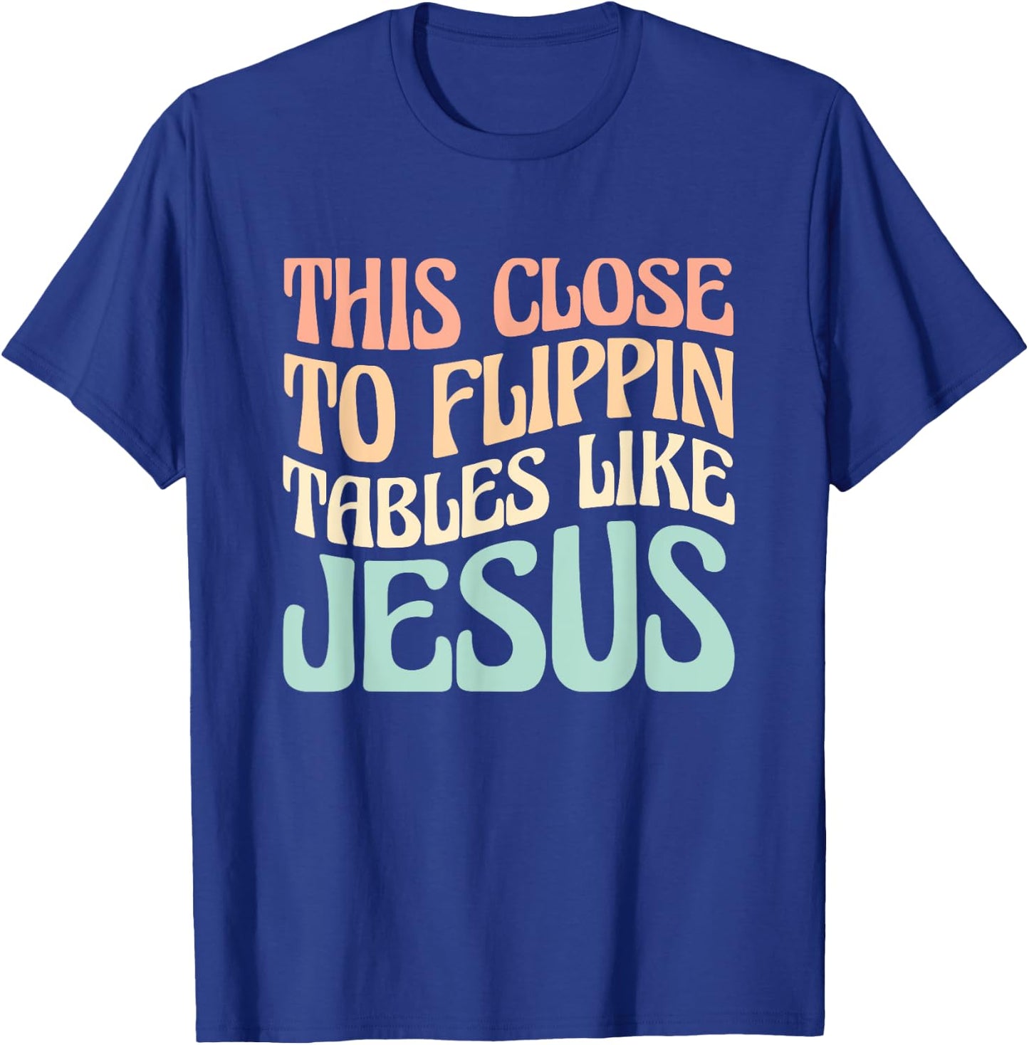 This Close To Flippin Tables Like Jesus T-Shirt - T-Shirt | Royal