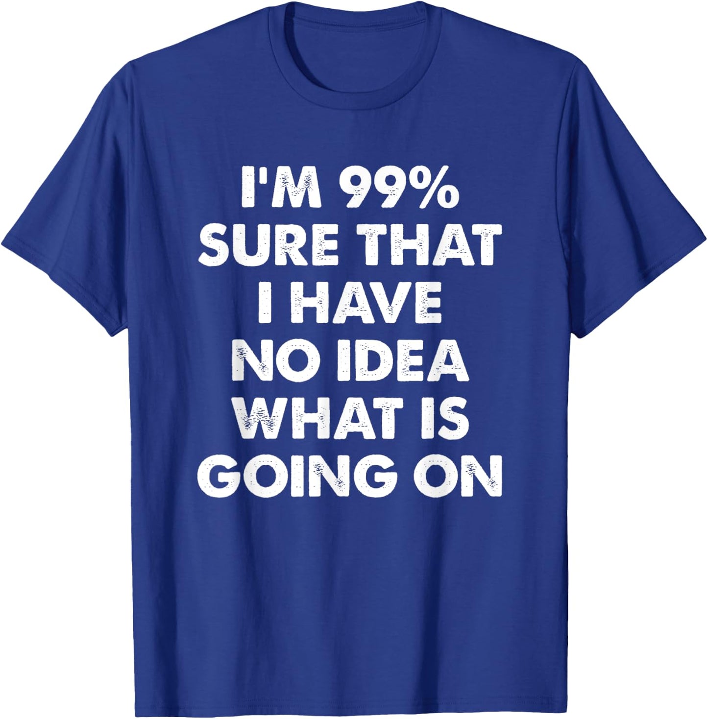 I'm 99% Sure That I Have No Idea What Is Going On T-Shirt - T-Shirt | Royal