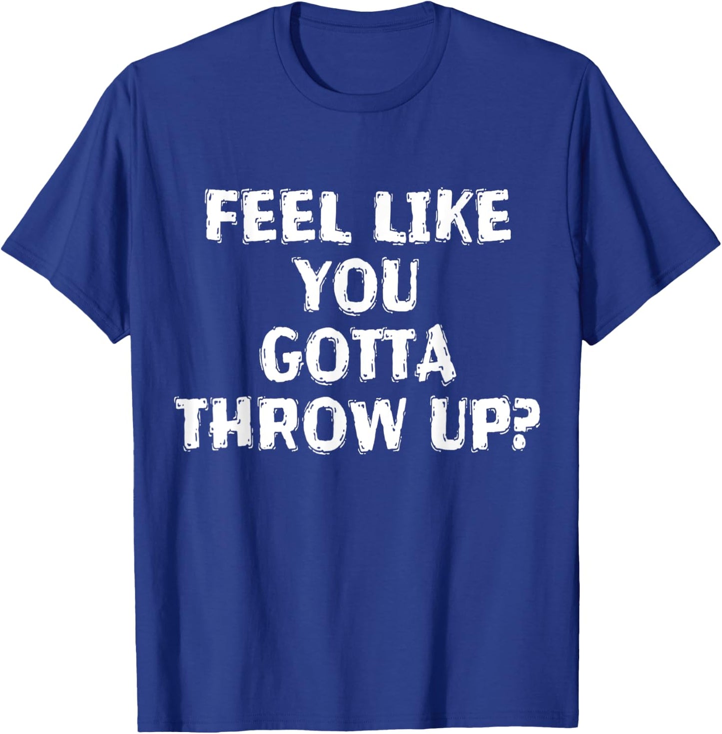 Feel Like You Gotta Throw Up Funny Vomit T-Shirt - T-Shirt | Royal