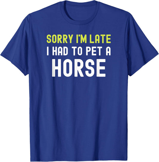 Sorry Im Late I Had To Pet A Horse Love Pony Equestrian Fun T-Shirt - T-Shirt | Royal