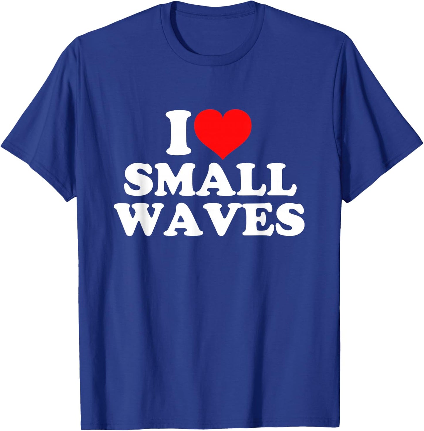 I Love Small Waves T-Shirt - T-Shirt | Royal
