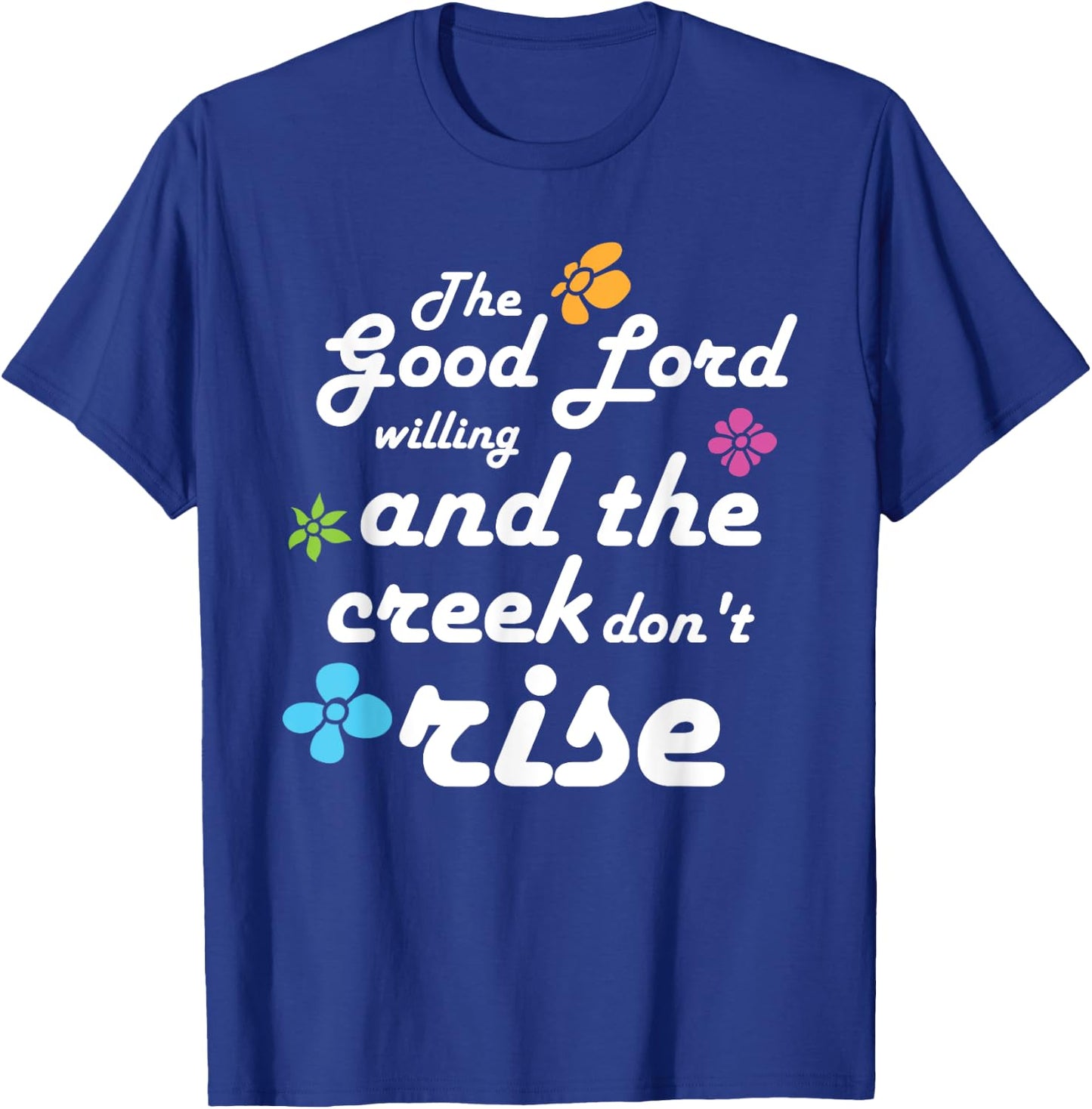 Southern Quote Good Lord Willing and Creek Don't Rise T-Shirt - T-Shirt | Royal