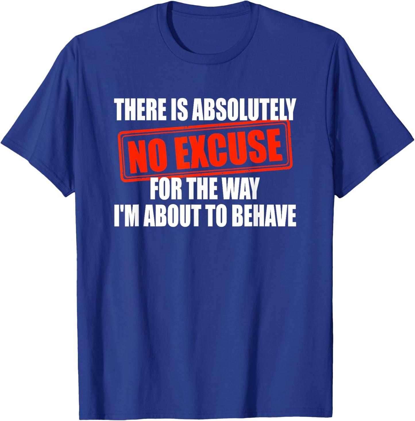 Absolutely No Excuses For The Way I'm About To Behave T-Shirt - T-Shirt | Royal