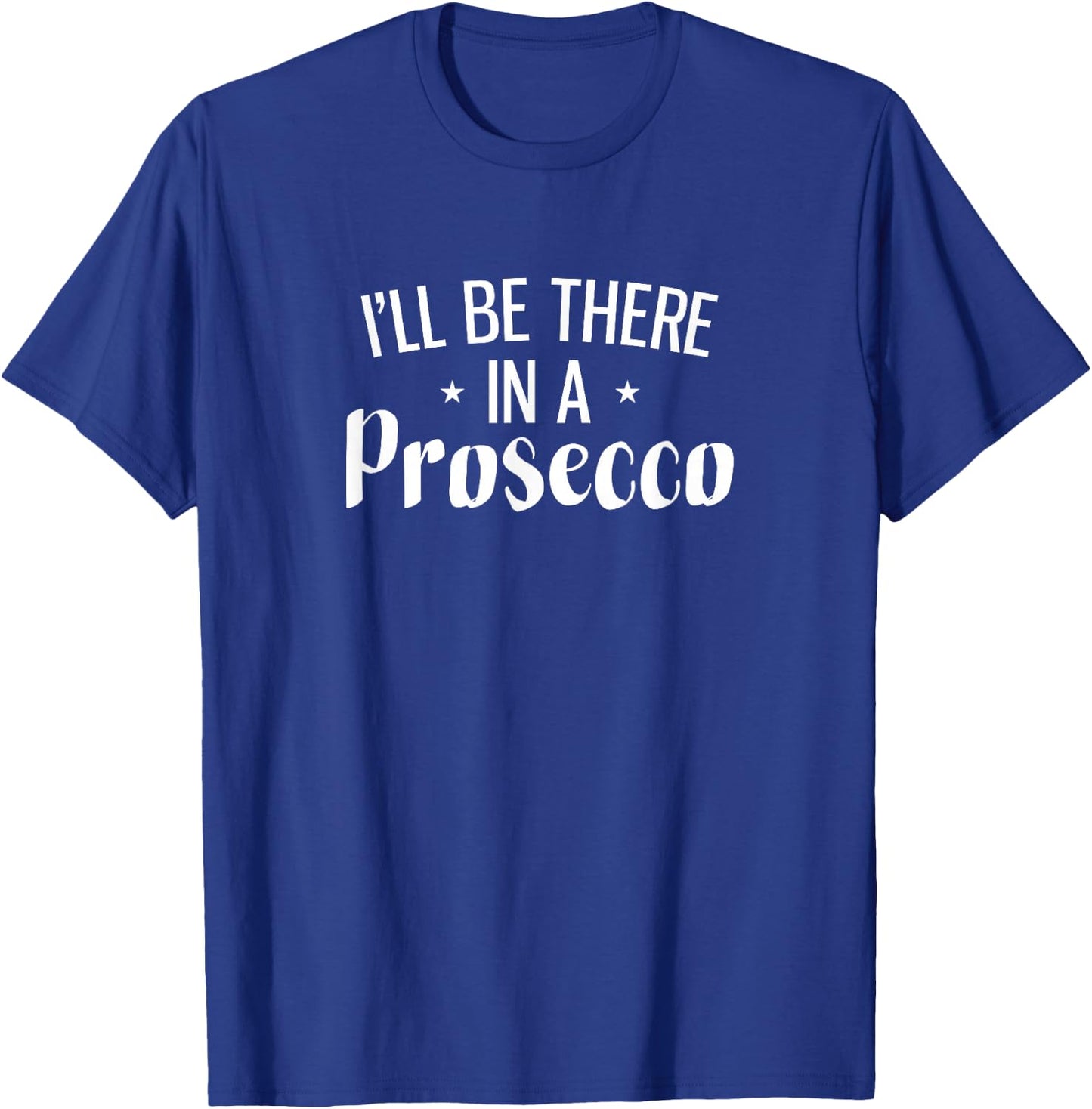 I'll Be There In A Prosecco T-Shirt - T-Shirt | Royal