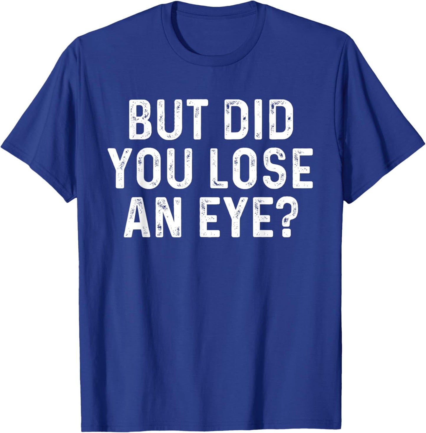 But Did You Lose An Eye? Funny Eye Injury Joke T-Shirt - T-Shirt | Royal