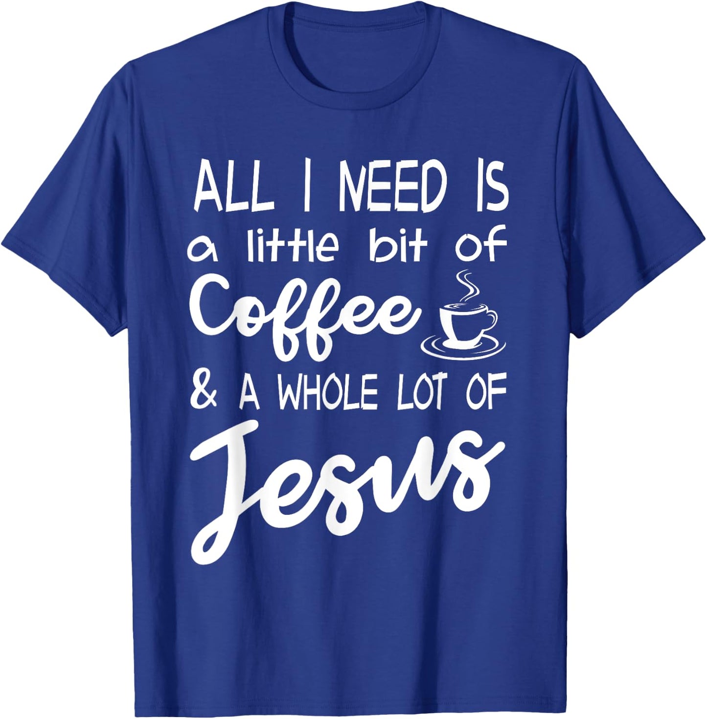 All I Need Is A Little Bit Of Coffee & A Whole Lot Of Jesus T-Shirt - T-Shirt | Royal