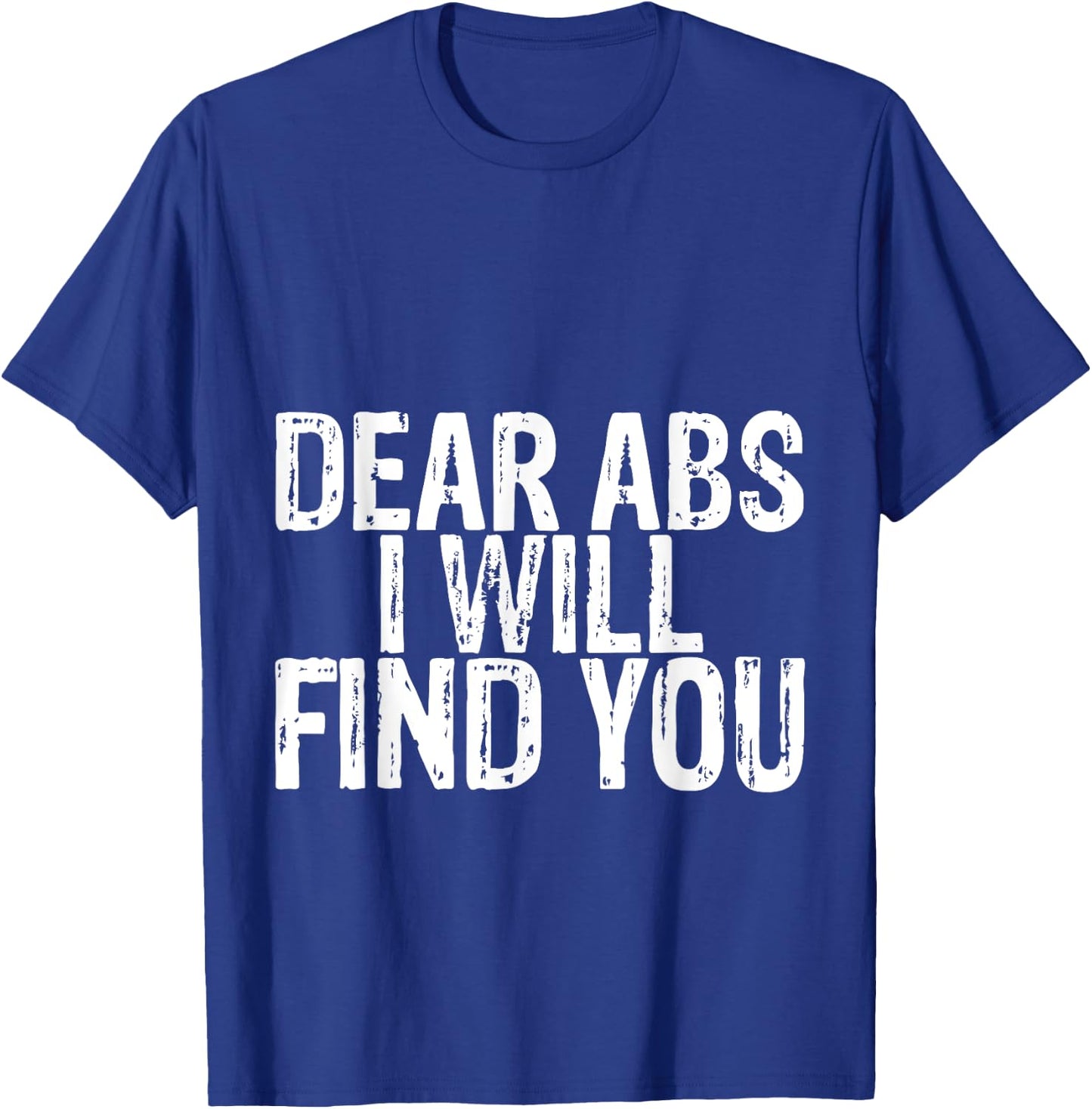 Dear Abs I Will Find You T-Shirt - T-Shirt | Royal