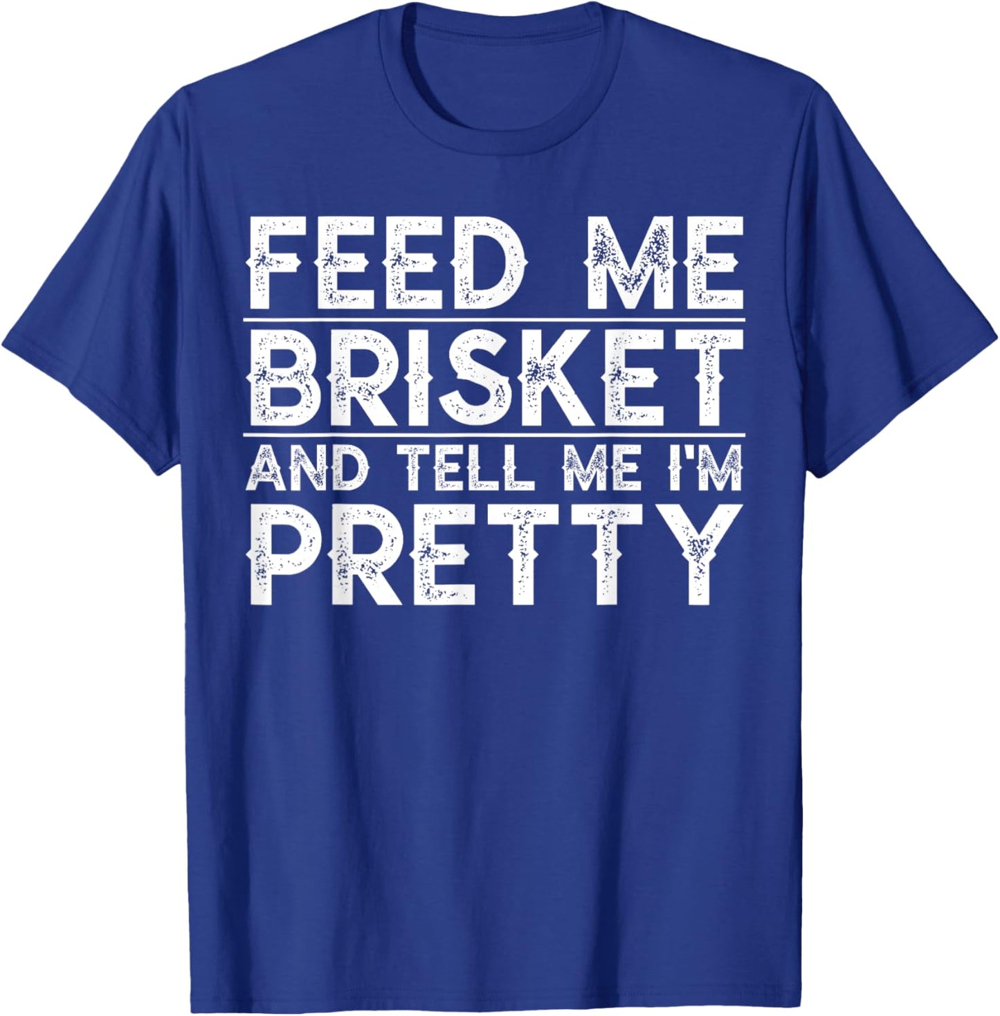 Feed Me Brisket and Tell Me I'm Pretty Barbecue Grilling BBQ T-Shirt - T-Shirt | Royal