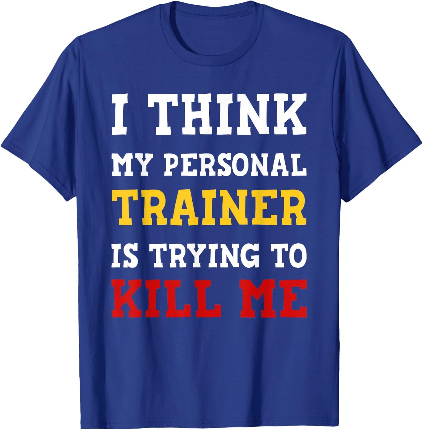 Gym I Think My Trainer Is Trying To Kill Me Personal Trainer T-Shirt - T-Shirt | Royal