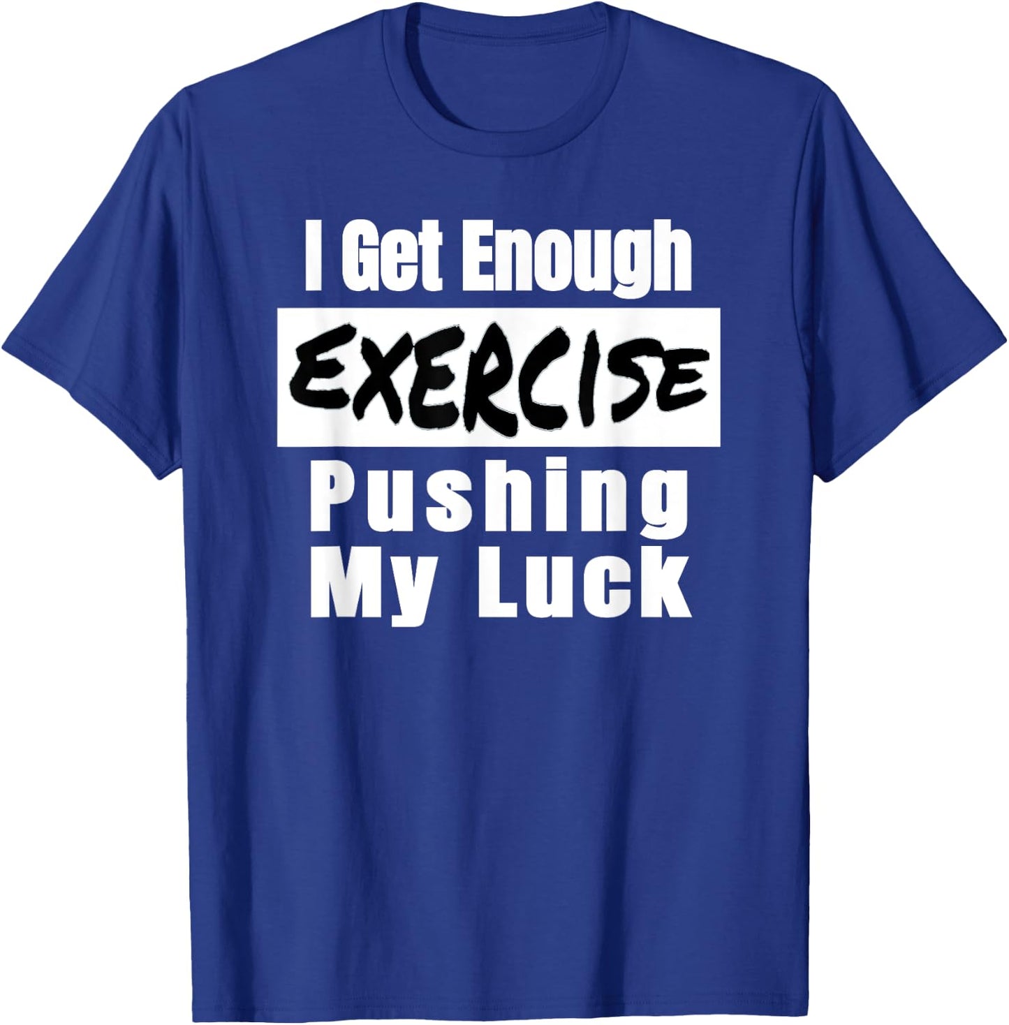 Sarcastic I Get Enough Exercise Pushing My Luck Funny T-Shirt - T-Shirt | Royal