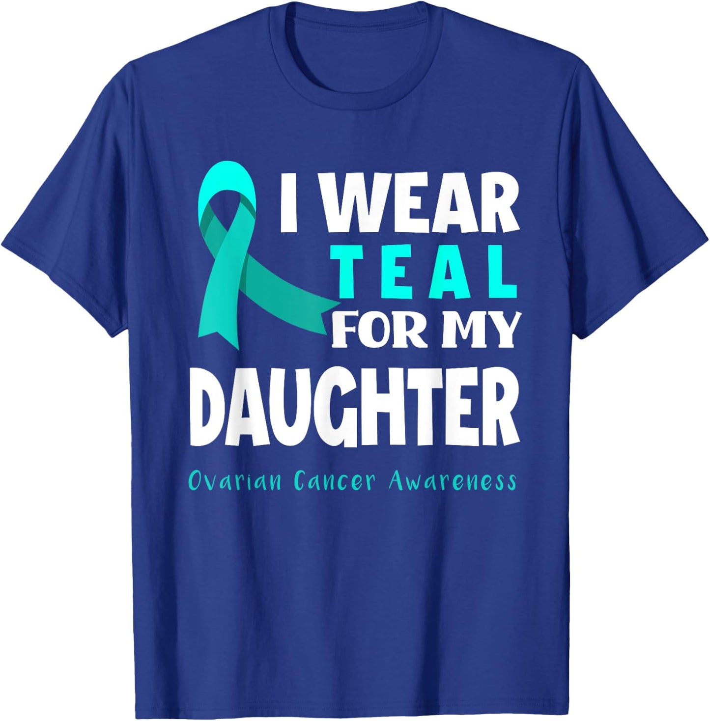 I Wear Teal For My Daughter Support Ovarian Cancer Awareness T-Shirt - T-Shirt | Royal