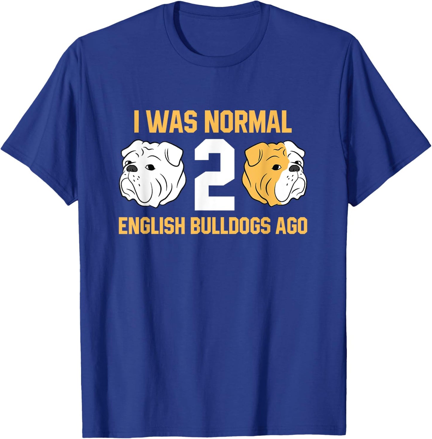 I Was Normal 2 English Bulldogs Ago English Bulldog T-Shirt - T-Shirt | Royal