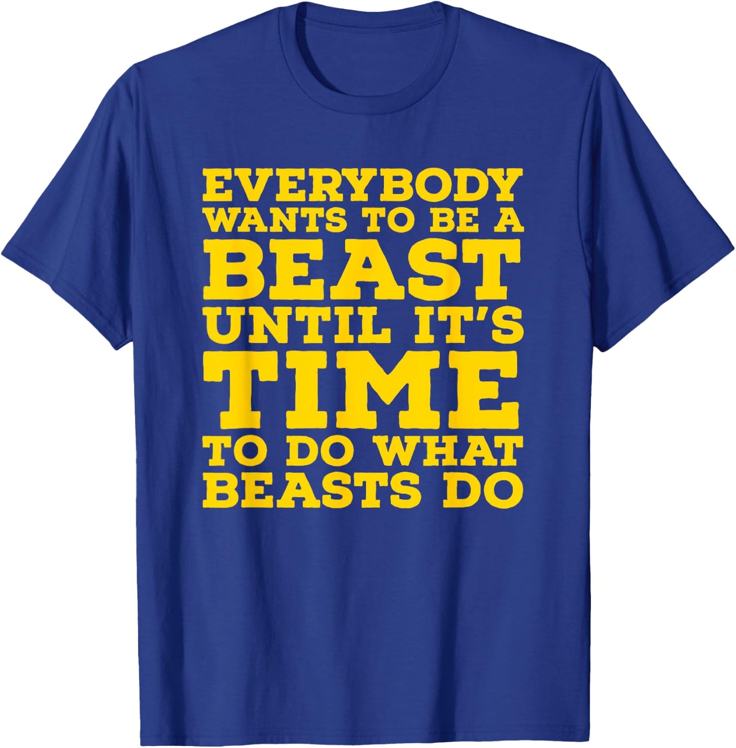Everybody Wants To Be A Beast Until It's Time To Do What T-Shirt - T-Shirt | Royal